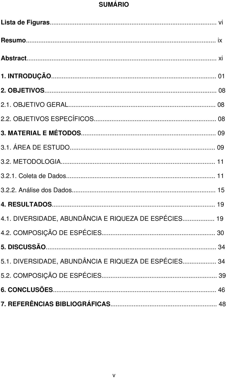 RESULTADOS... 19 4.1. DIVERSIDADE, ABUNDÂNCIA E RIQUEZA DE ESPÉCIES... 19 4.2. COMPOSIÇÃO DE ESPÉCIES... 30 5. DISCUSSÃO... 34 5.1. DIVERSIDADE, ABUNDÂNCIA E RIQUEZA DE ESPÉCIES... 34 5.2. COMPOSIÇÃO DE ESPÉCIES... 39 6.