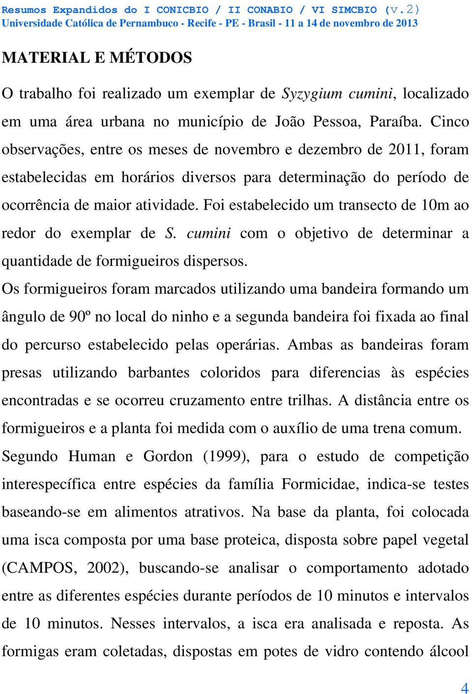 Foi estabelecido um transecto de 10m ao redor do exemplar de S. cumini com o objetivo de determinar a quantidade de formigueiros dispersos.