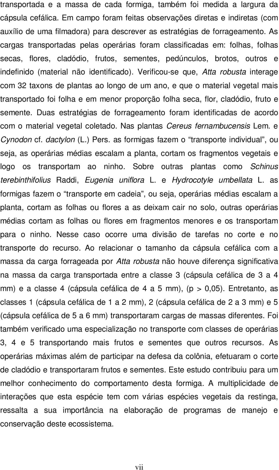 As cargas transportadas pelas operárias foram classificadas em: folhas, folhas secas, flores, cladódio, frutos, sementes, pedúnculos, brotos, outros e indefinido (material não identificado).