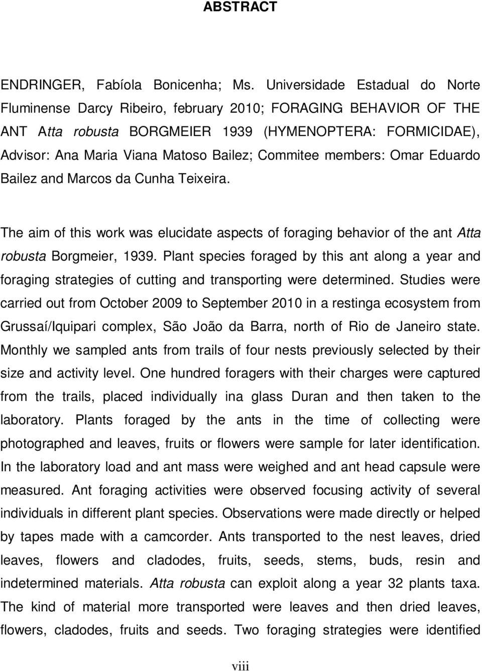 Commitee members: Omar Eduardo Bailez and Marcos da Cunha Teixeira. The aim of this work was elucidate aspects of foraging behavior of the ant Atta robusta Borgmeier, 1939.