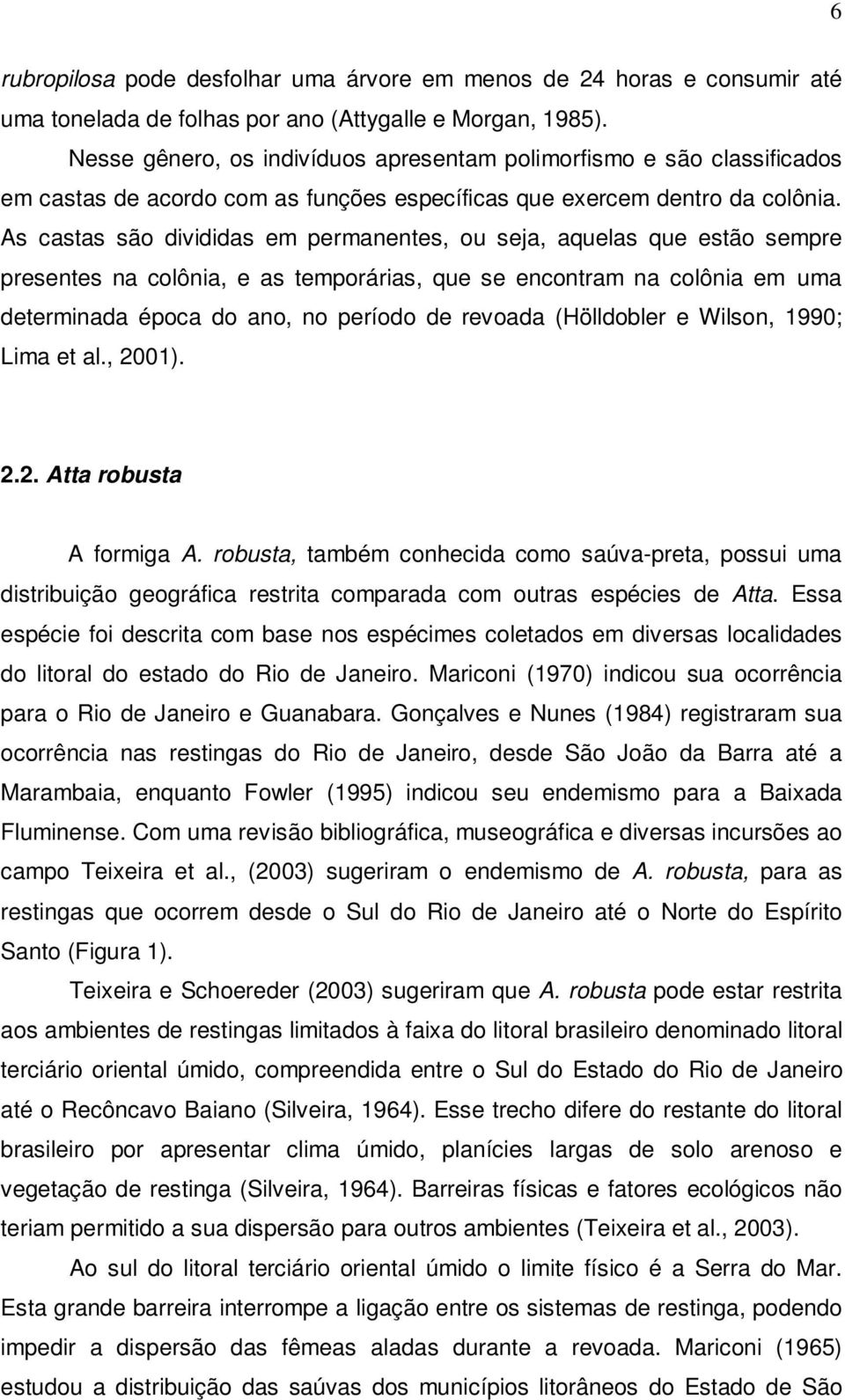 As castas são divididas em permanentes, ou seja, aquelas que estão sempre presentes na colônia, e as temporárias, que se encontram na colônia em uma determinada época do ano, no período de revoada