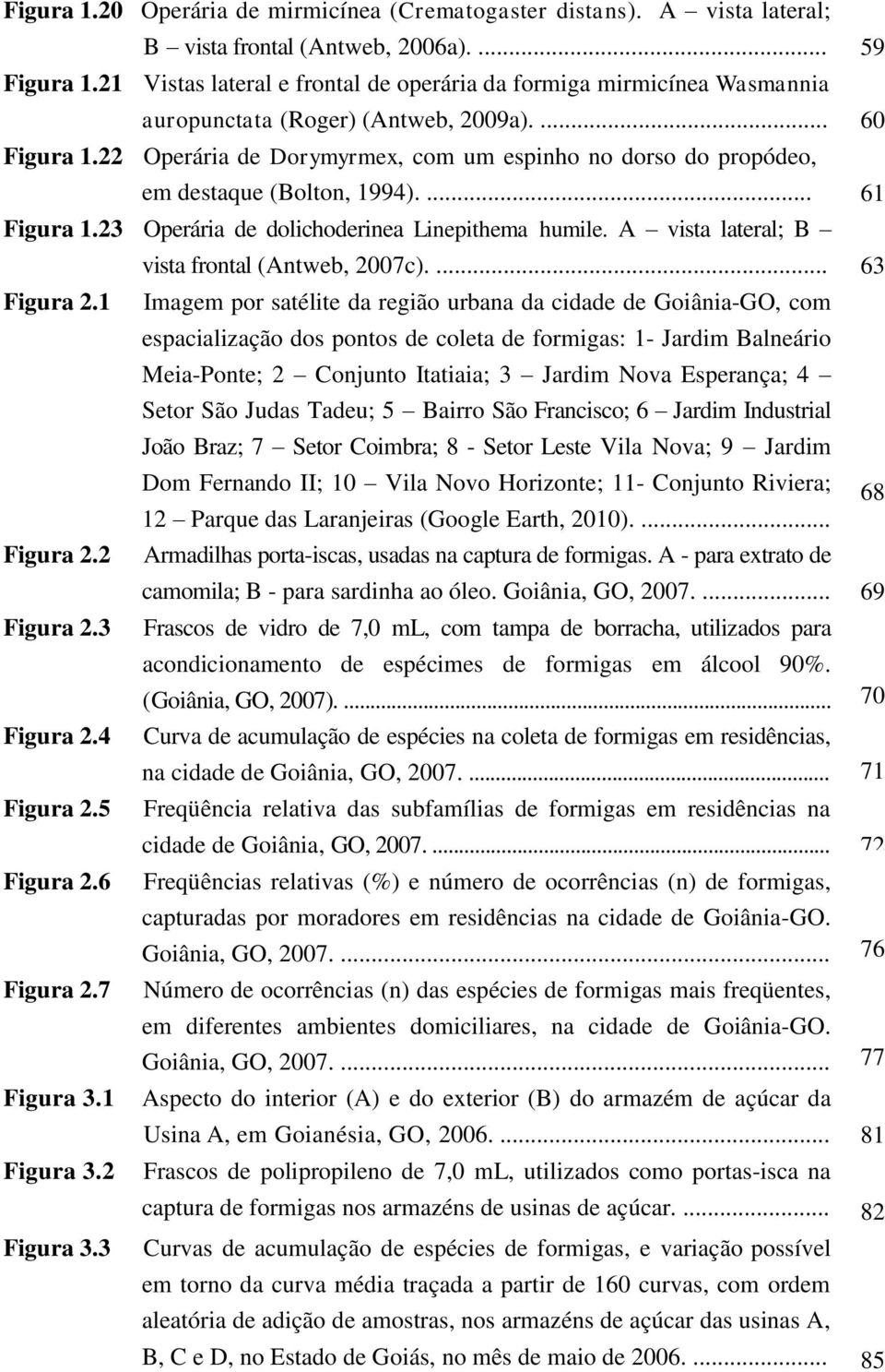 22 Operária de Dorymyrmex, com um espinho no dorso do propódeo, em destaque (Bolton, 1994).... 61 Figura 1.23 Operária de dolichoderinea Linepithema humile. A vista lateral; B Figura 2.1 Figura 2.