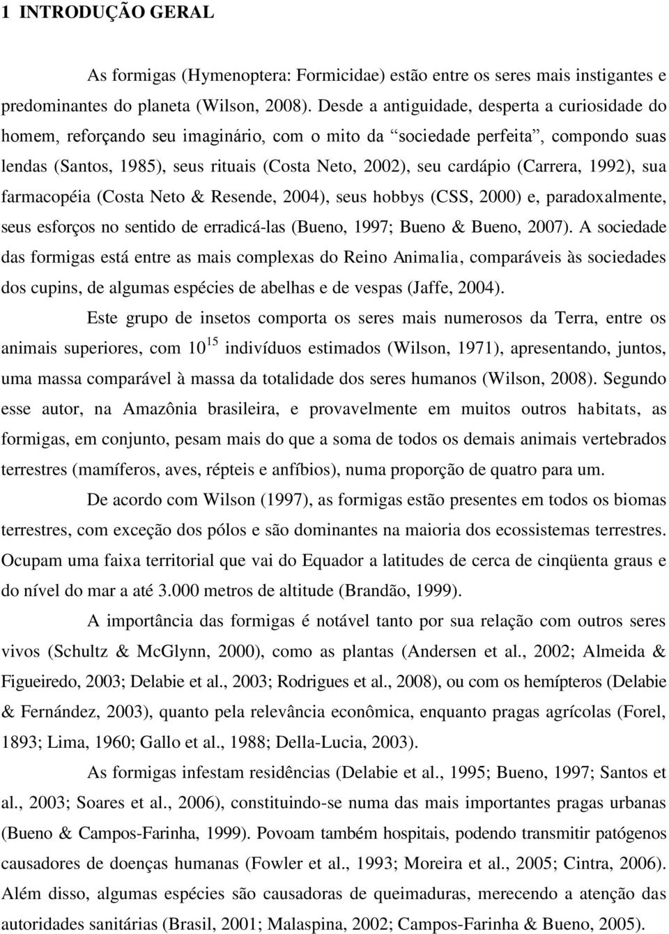 (Carrera, 1992), sua farmacopéia (Costa Neto & Resende, 2004), seus hobbys (CSS, 2000) e, paradoxalmente, seus esforços no sentido de erradicá-las (Bueno, 1997; Bueno & Bueno, 2007).