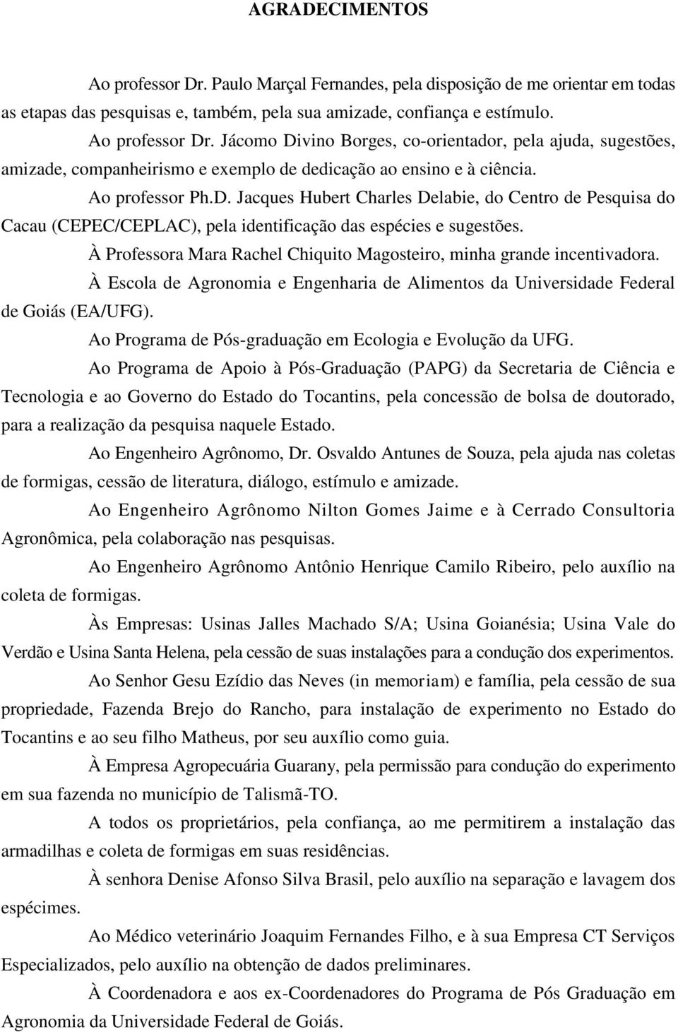 À Professora Mara Rachel Chiquito Magosteiro, minha grande incentivadora. À Escola de Agronomia e Engenharia de Alimentos da Universidade Federal de Goiás (EA/UFG).