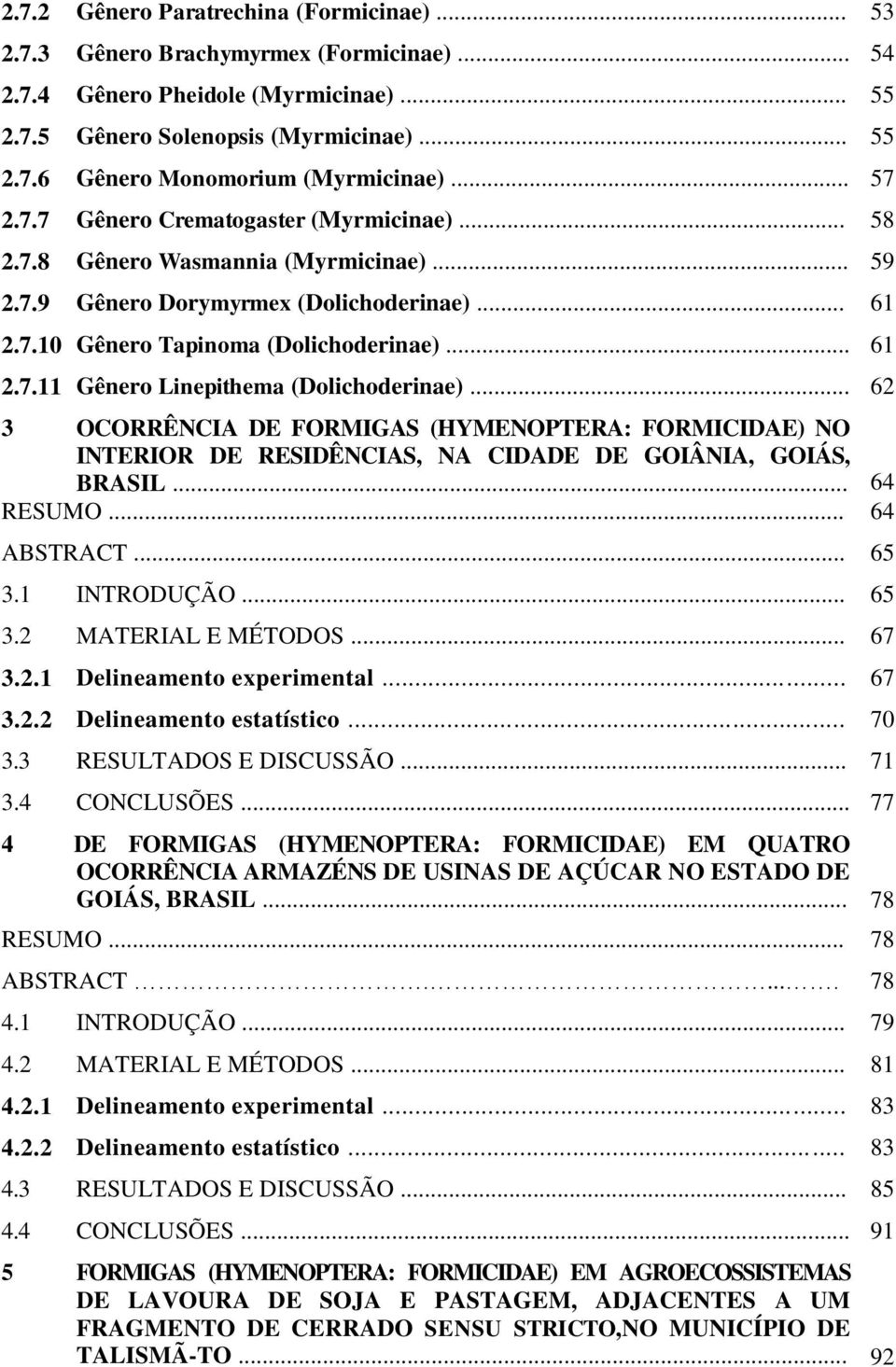 .. 62 3 OCORRÊNCIA DE FORMIGAS (HYMENOPTERA: FORMICIDAE) NO INTERIOR DE RESIDÊNCIAS, NA CIDADE DE GOIÂNIA, GOIÁS, BRASIL... 64 RESUMO... 64 ABSTRACT... 65 3.1 INTRODUÇÃO... 65 3.2 MATERIAL E MÉTODOS.