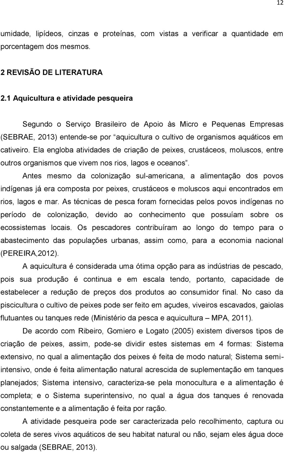 Ela engloba atividades de criação de peixes, crustáceos, moluscos, entre outros organismos que vivem nos rios, lagos e oceanos.