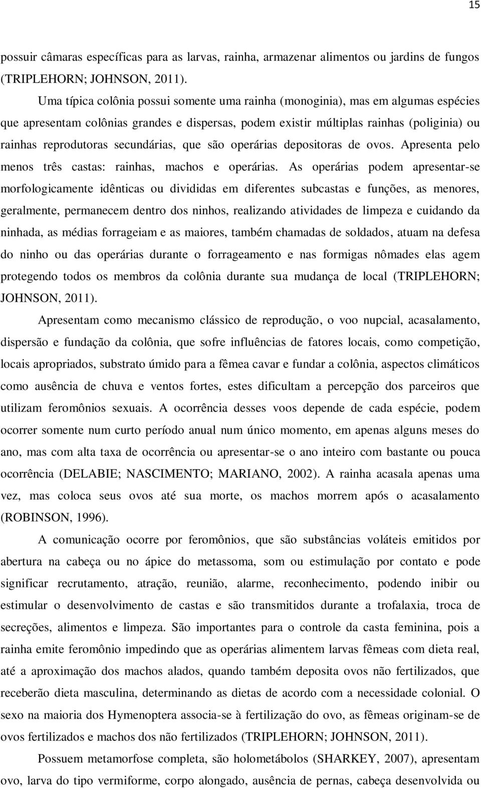 secundárias, que são operárias depositoras de ovos. Apresenta pelo menos três castas: rainhas, machos e operárias.