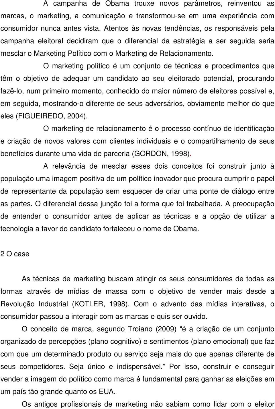 O marketing político é um conjunto de técnicas e procedimentos que têm o objetivo de adequar um candidato ao seu eleitorado potencial, procurando fazê-lo, num primeiro momento, conhecido do maior