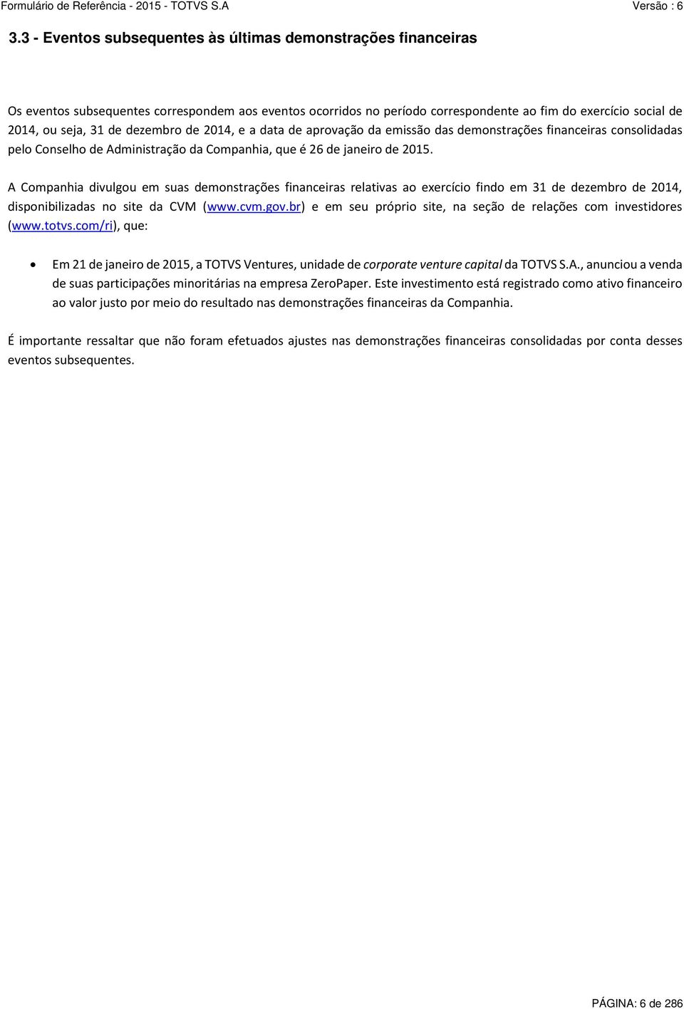 A Companhia divulgou em suas demonstrações financeiras relativas ao exercício findo em 31 de dezembro de 2014, disponibilizadas no site da CVM (www.cvm.gov.