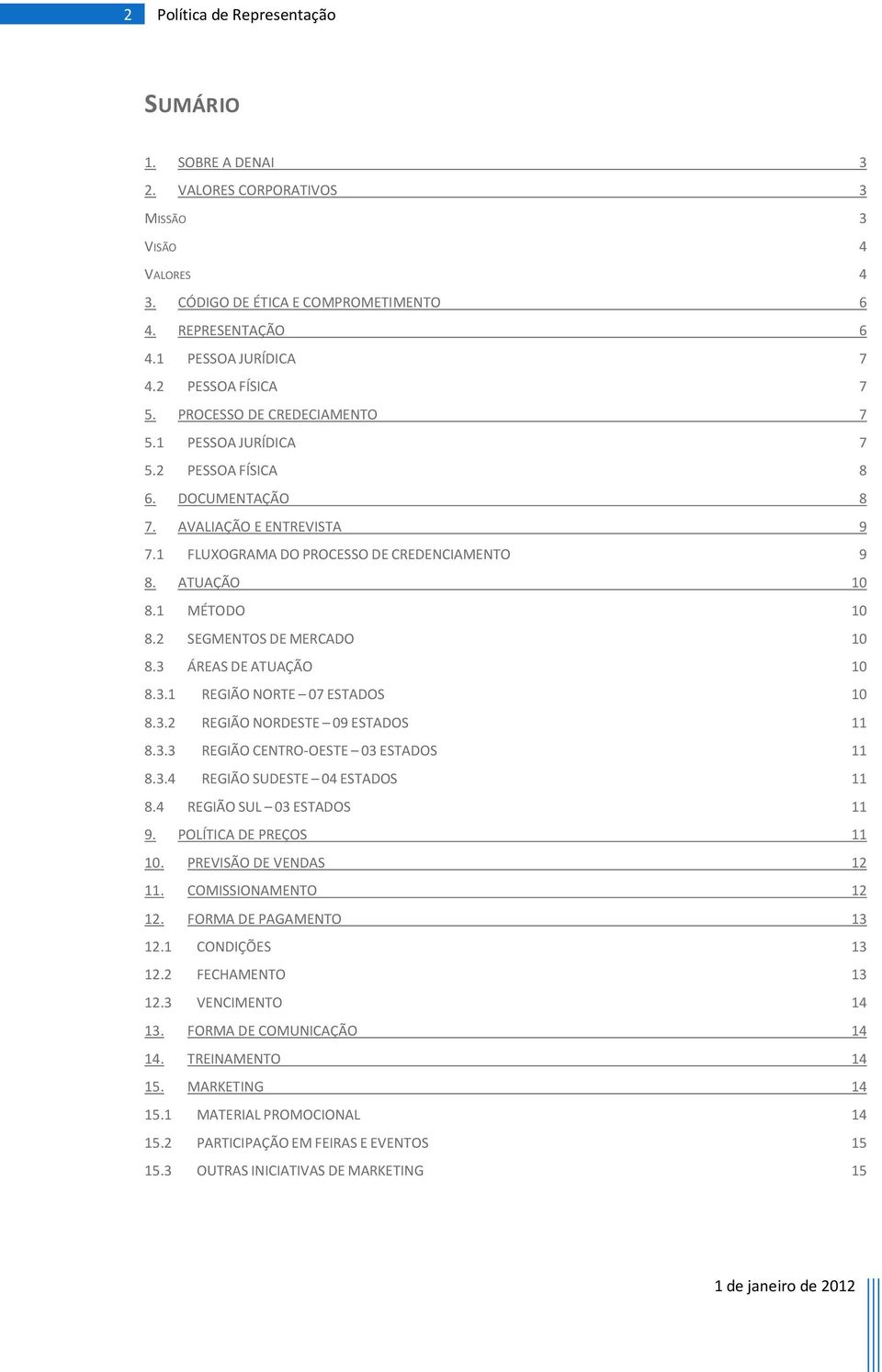 1 MÉTODO 10 8.2 SEGMENTOS DE MERCADO 10 8.3 ÁREAS DE ATUAÇÃO 10 8.3.1 REGIÃO NORTE 07 ESTADOS 10 8.3.2 REGIÃO NORDESTE 09 ESTADOS 11 8.3.3 REGIÃO CENTRO-OESTE 03 ESTADOS 11 8.3.4 REGIÃO SUDESTE 04 ESTADOS 11 8.