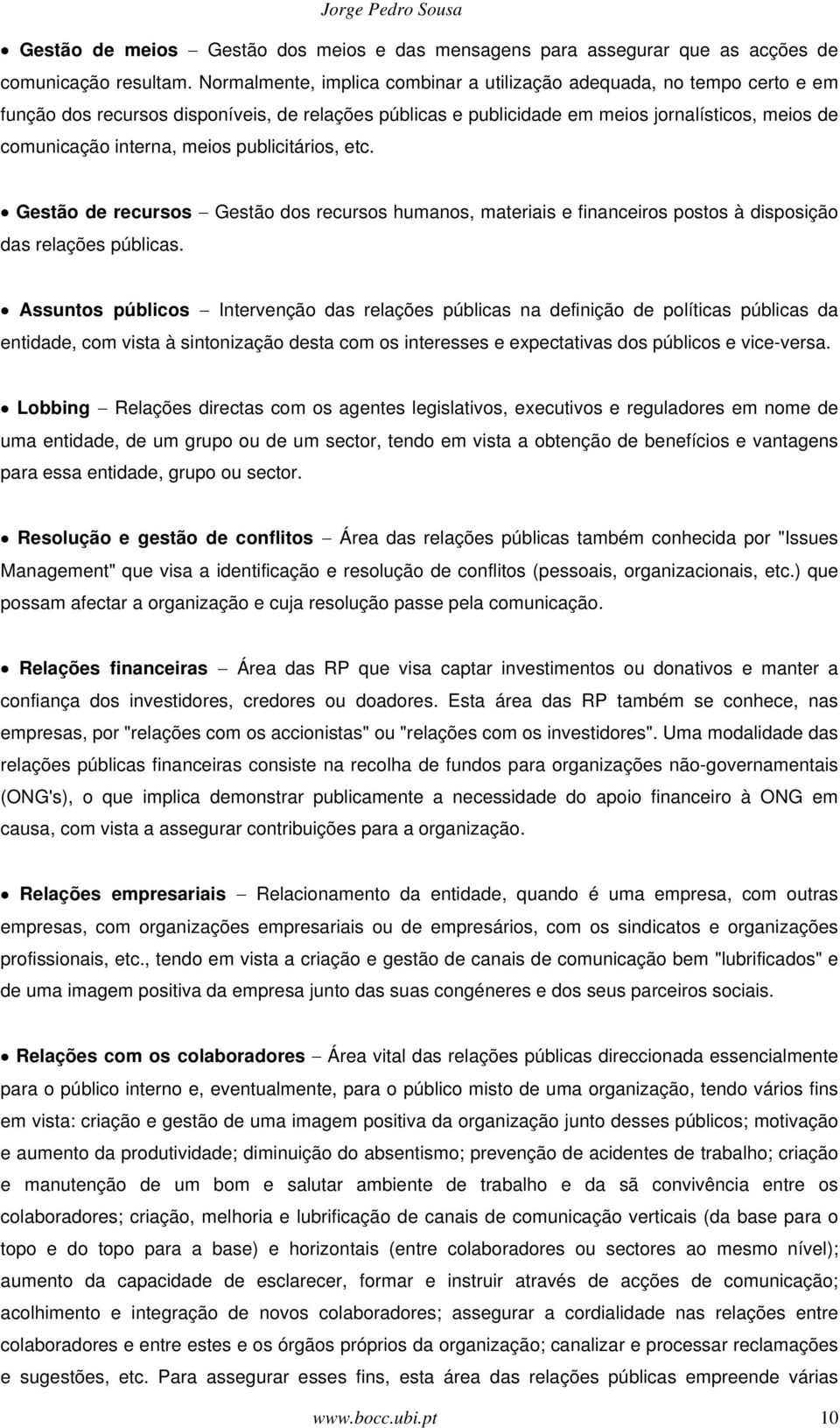 meios publicitários, etc. Gestão de recursos Gestão dos recursos humanos, materiais e financeiros postos à disposição das relações públicas.