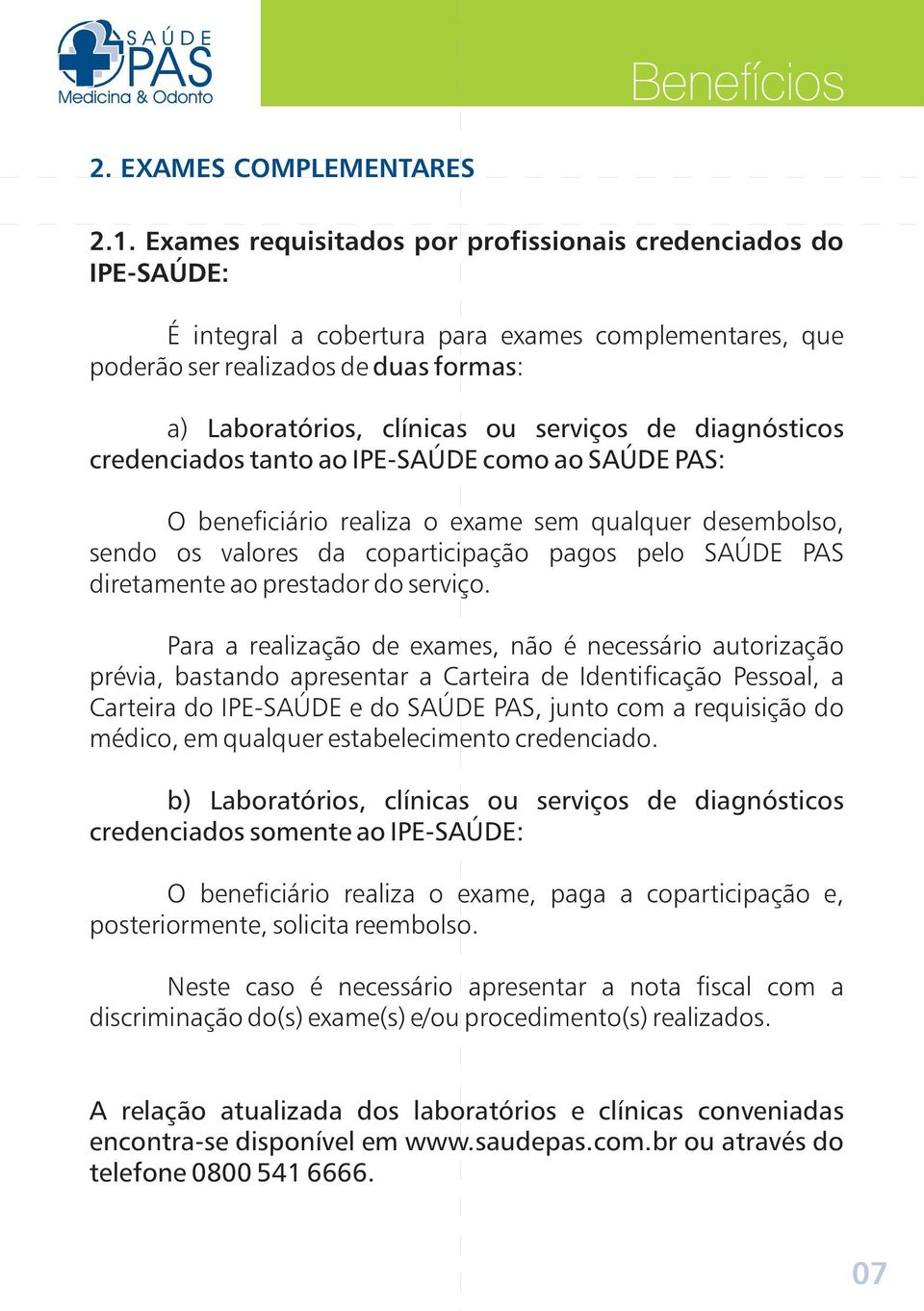 diagnósticos credenciados tanto ao IPE-SAÚDE como ao SAÚDE PAS: O beneficiário realiza o exame sem qualquer desembolso, sendo os valores da coparticipação pagos pelo SAÚDE PAS diretamente ao