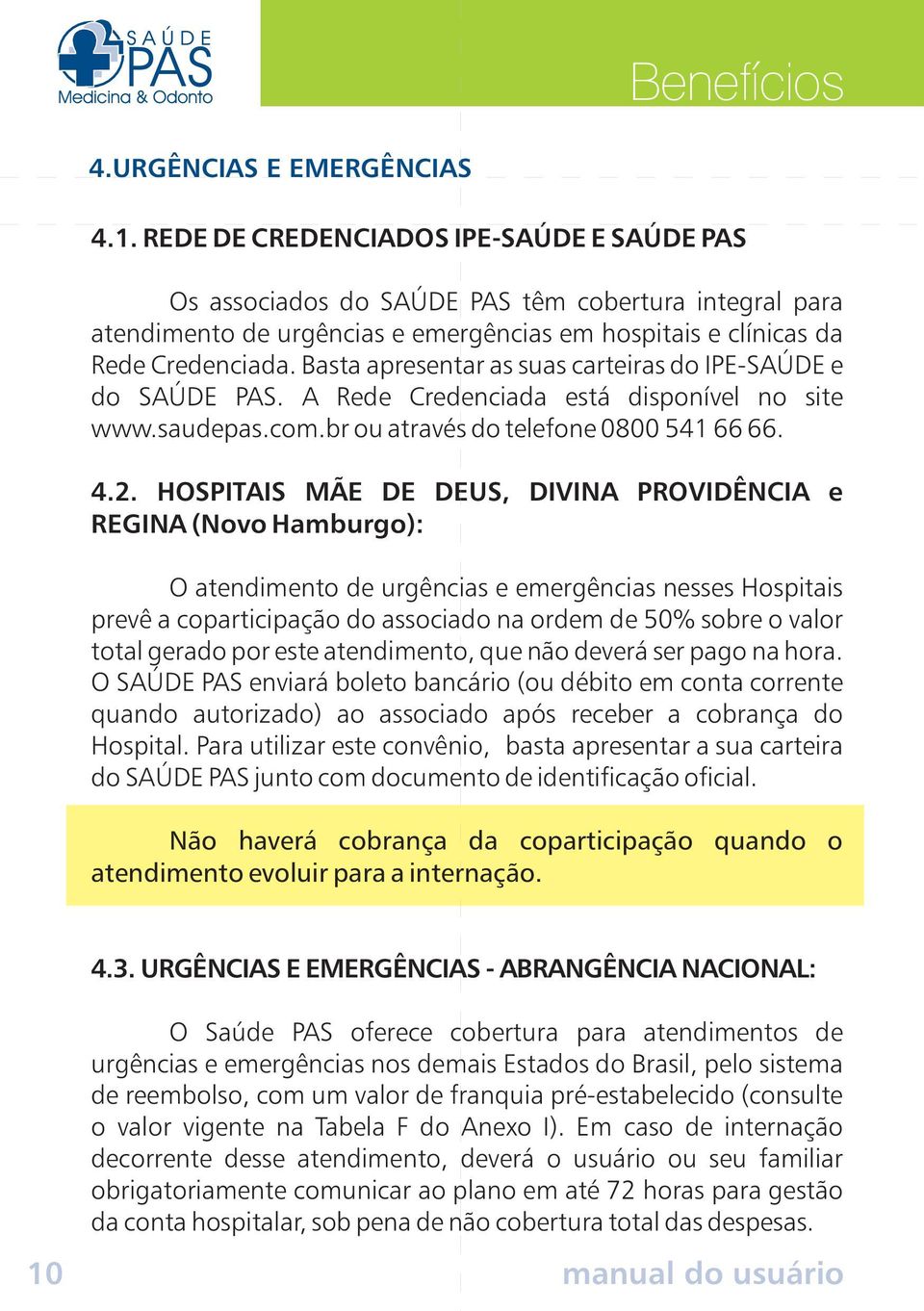 Basta apresentar as suas carteiras do IPE-SAÚDE e do SAÚDE PAS. A Rede Credenciada está disponível no site www.saudepas.com.br ou através do telefone 0800 541 66 66. 4.2.