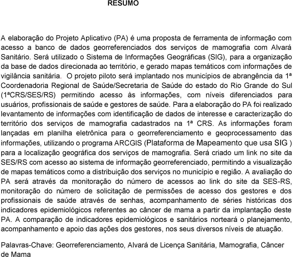 O projeto piloto será implantado nos municípios de abrangência da 1ª Coordenadoria Regional de Saúde/Secretaria de Saúde do estado do Rio Grande do Sul (1ªCRS/SES/RS) permitindo acesso às