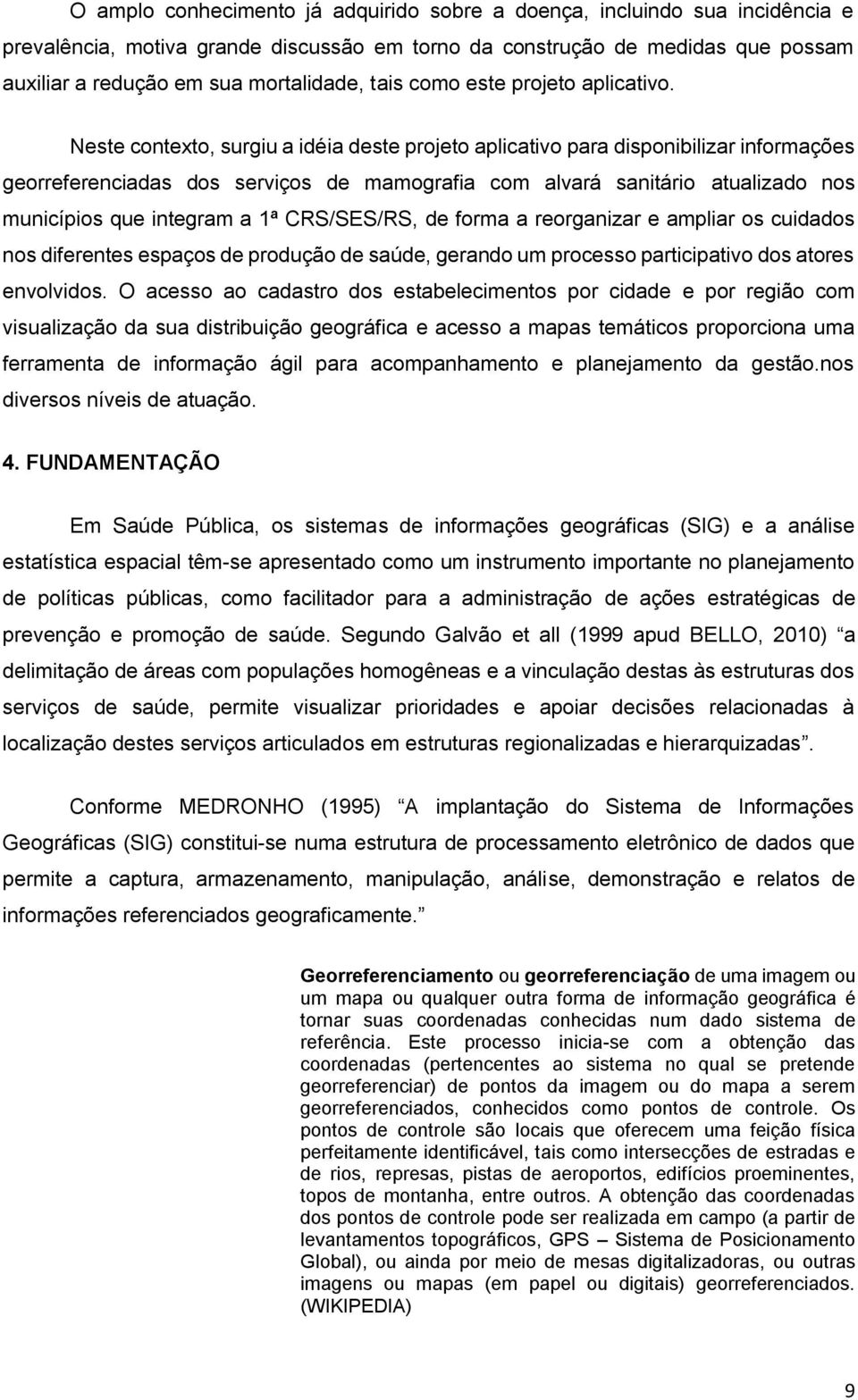 Neste contexto, surgiu a idéia deste projeto aplicativo para disponibilizar informações georreferenciadas dos serviços de mamografia com alvará sanitário atualizado nos municípios que integram a 1ª