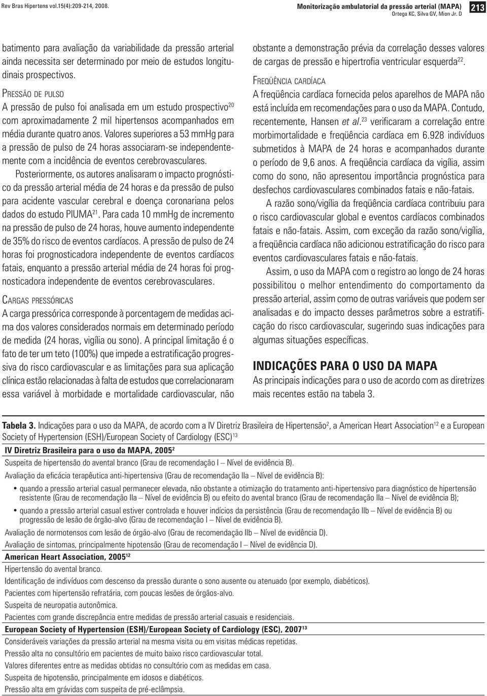 Pressão de pulso A pressão de pulso foi analisada em um estudo prospectivo 20 com aproximadamente 2 mil hipertensos acompanhados em média durante quatro anos.