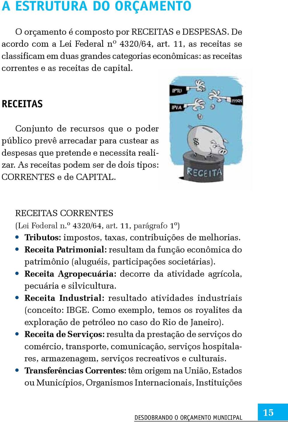 RECEITAS Conjunto de recursos que o poder público prevê arrecadar para custear as despesas que pretende e necessita realizar. As receitas podem ser de dois tipos: CORRENTES e de CAPITAL.