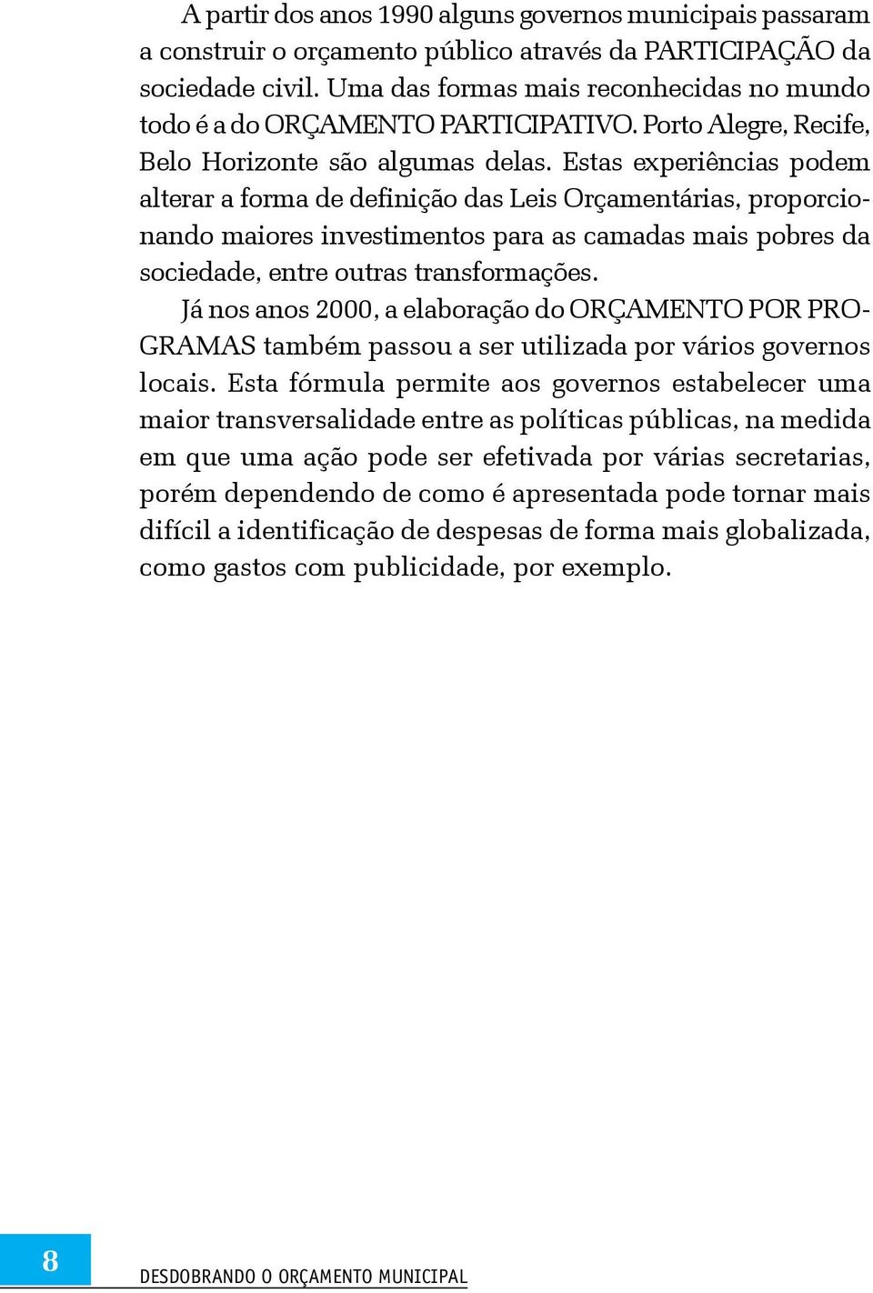 Estas experiências podem alterar a forma de definição das Leis Orçamentárias, proporcionando maiores investimentos para as camadas mais pobres da sociedade, entre outras transformações.