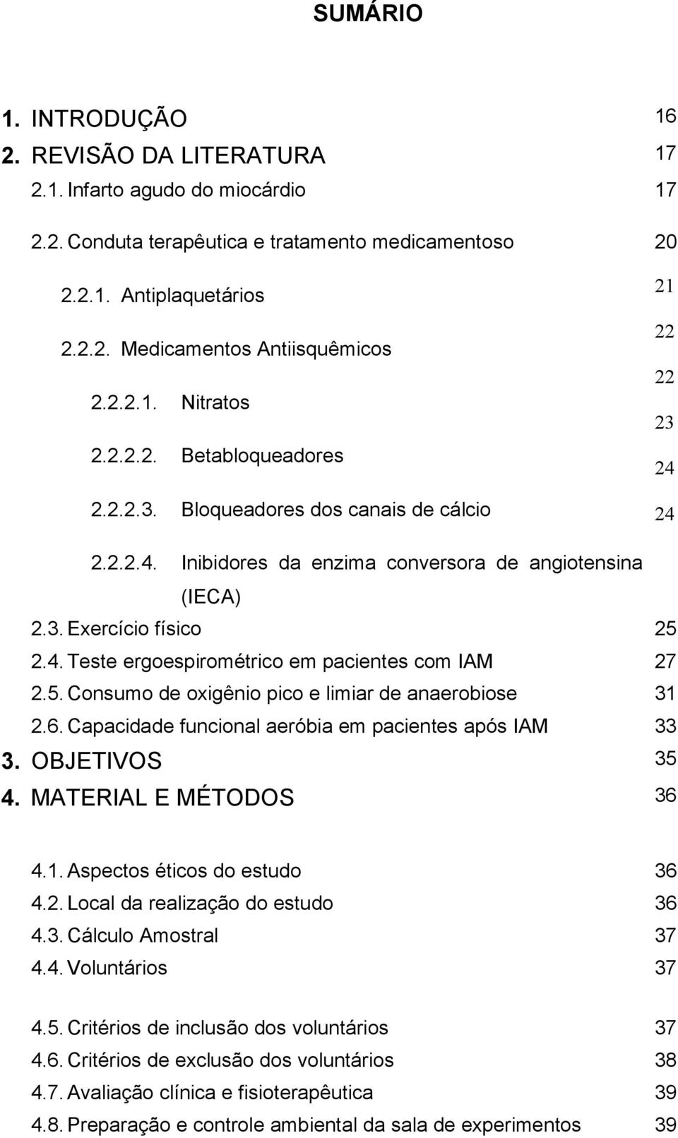 5. Consumo de oxigênio pico e limiar de anaerobiose 31 2.6. Capacidade funcional aeróbia em pacientes após IAM 33 3. OBJETIVOS 35 4. MATERIAL E MÉTODOS 36 4.1. Aspectos éticos do estudo 36 4.2. Local da realização do estudo 36 4.