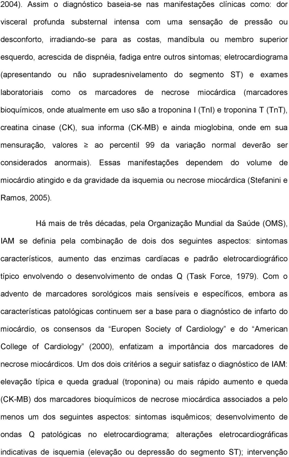 superior esquerdo, acrescida de dispnéia, fadiga entre outros sintomas; eletrocardiograma (apresentando ou não supradesnivelamento do segmento ST) e exames laboratoriais como os marcadores de necrose