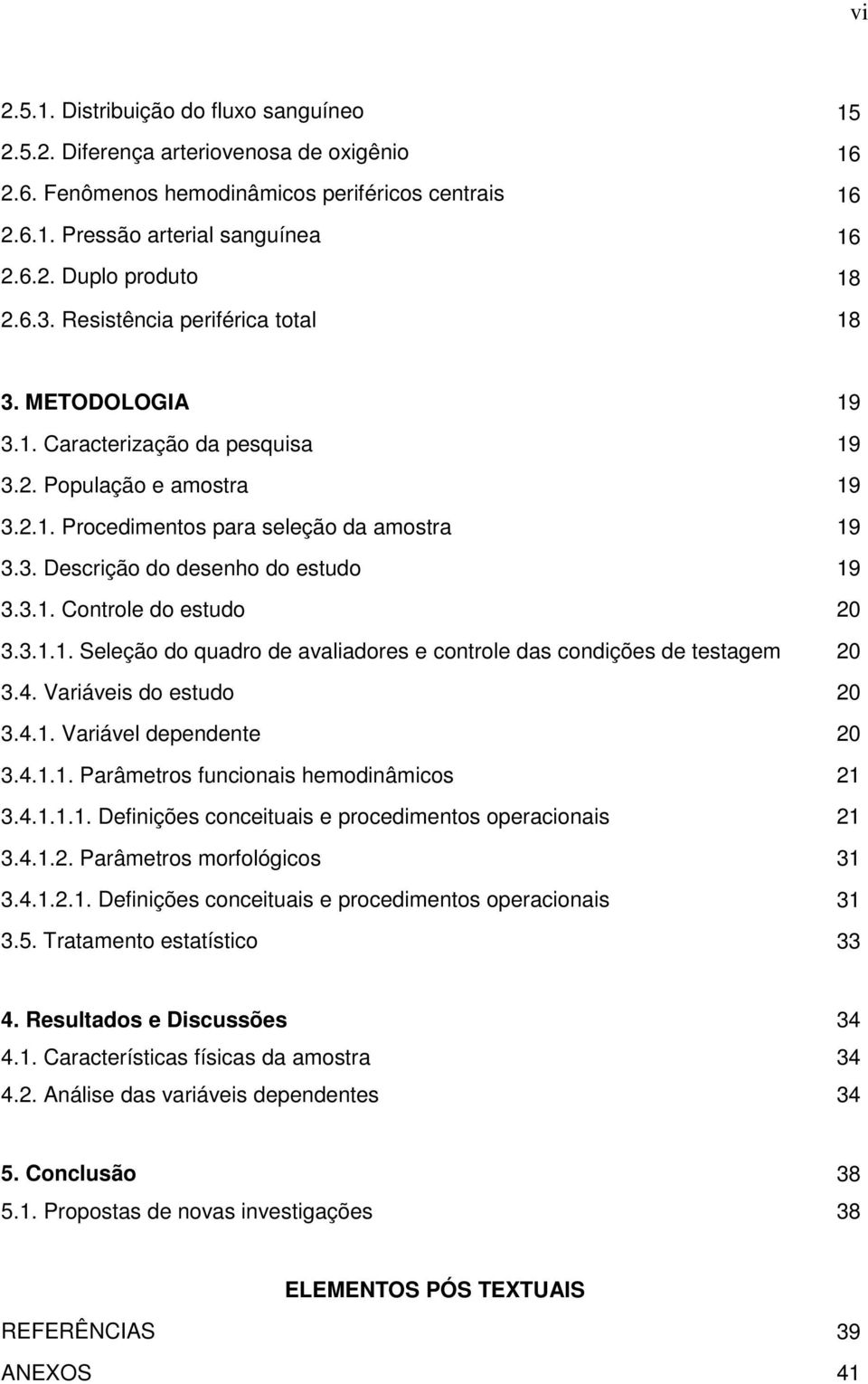 3.1. Controle do estudo 20 3.3.1.1. Seleção do quadro de avaliadores e controle das condições de testagem 20 3.4. Variáveis do estudo 20 3.4.1. Variável dependente 20 3.4.1.1. Parâmetros funcionais hemodinâmicos 21 3.