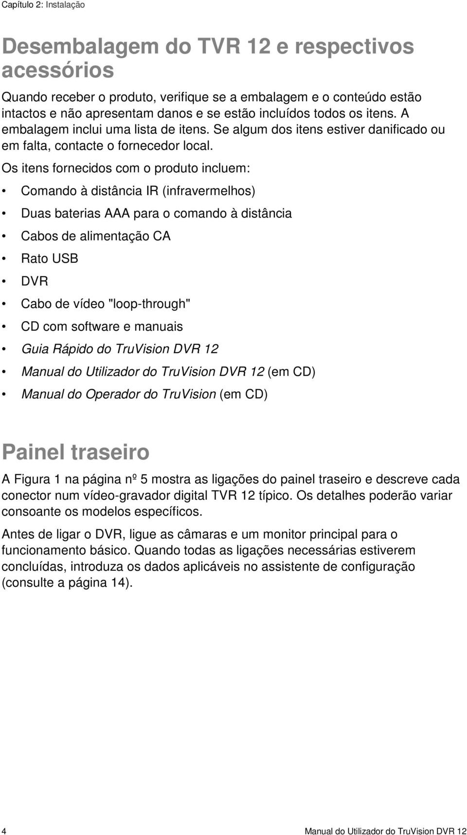 Os itens fornecidos com o produto incluem: Comando à distância IR (infravermelhos) Duas baterias AAA para o comando à distância Cabos de alimentação CA Rato USB DVR Cabo de vídeo "loop-through" CD