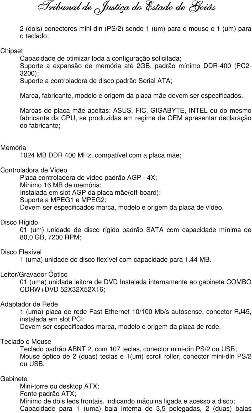 Marcas de placa mãe aceitas: ASUS, FIC, GIGABYTE, INTEL ou do mesmo fabricante da CPU, se produzidas em regime de OEM apresentar declaração do fabricante; Memória 1024 MB DDR 400 MHz, compatível com