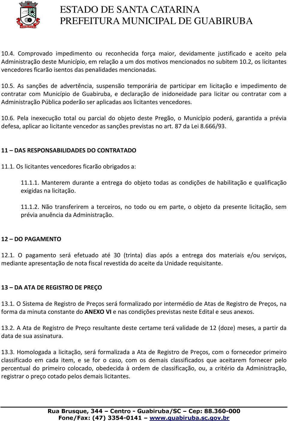 As sanções de advertência, suspensão temporária de participar em licitação e impedimento de contratar com Município de Guabiruba, e declaração de inidoneidade para licitar ou contratar com a