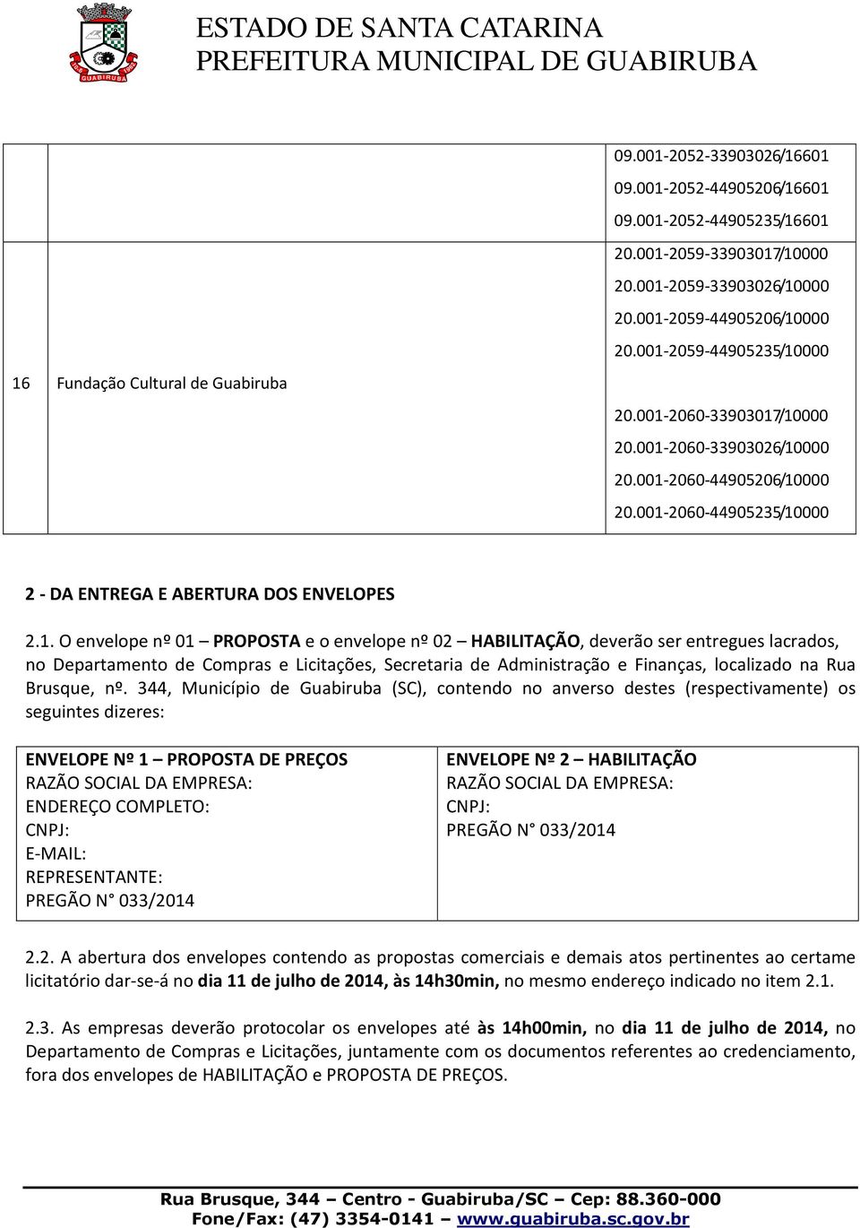 PROPOSTA e o envelope nº 02 HABILITAÇÃO, deverão ser entregues lacrados, no Departamento de Compras e Licitações, Secretaria de Administração e Finanças, localizado na Rua Brusque, nº.