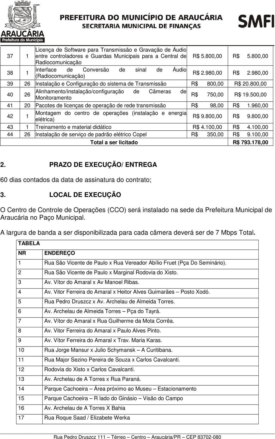 800,00 40 26 Alinhamento/instalação/configuração de Câmeras de Monitoramento R$ 750,00 R$ 19.500,00 41 20 Pacotes de licenças de operação de rede transmissão R$ 98,00 R$ 1.