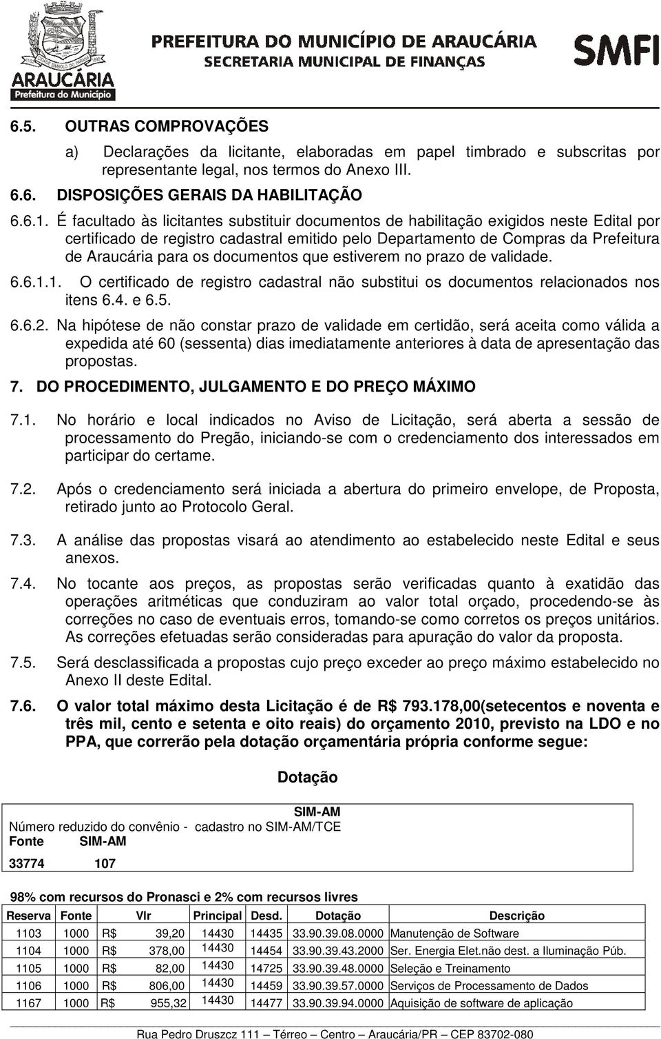 documentos que estiverem no prazo de validade. 6.6.1.1. O certificado de registro cadastral não substitui os documentos relacionados nos itens 6.4. e 6.5. 6.6.2.