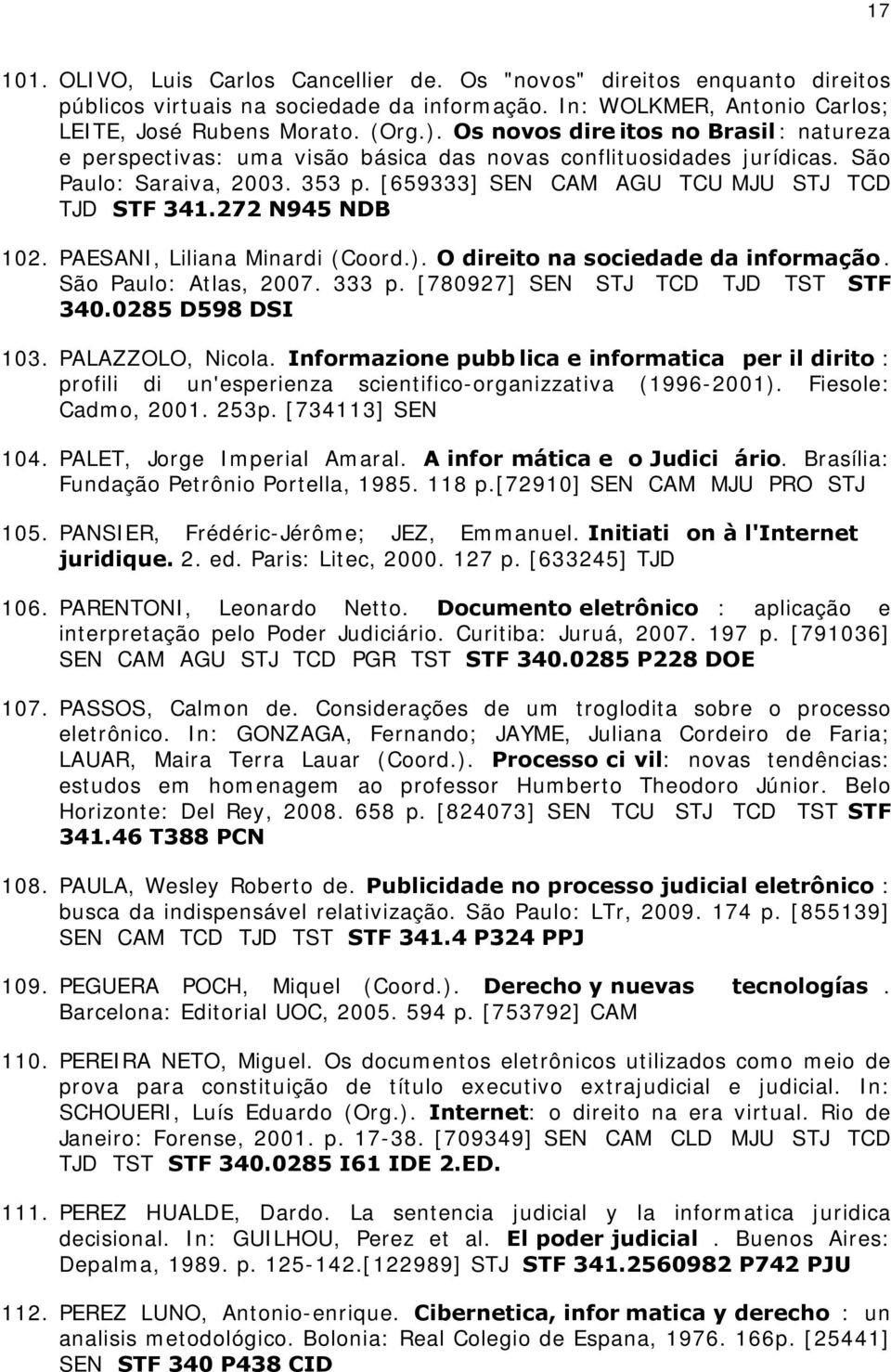 272 N945 NDB 102. PAESANI, Liliana Minardi (Coord.). O direito na sociedade da informação. São Paulo: Atlas, 2007. 333 p. [780927] SEN STJ TCD TJD TST STF 340.0285 D598 DSI 103. PALAZZOLO, Nicola.