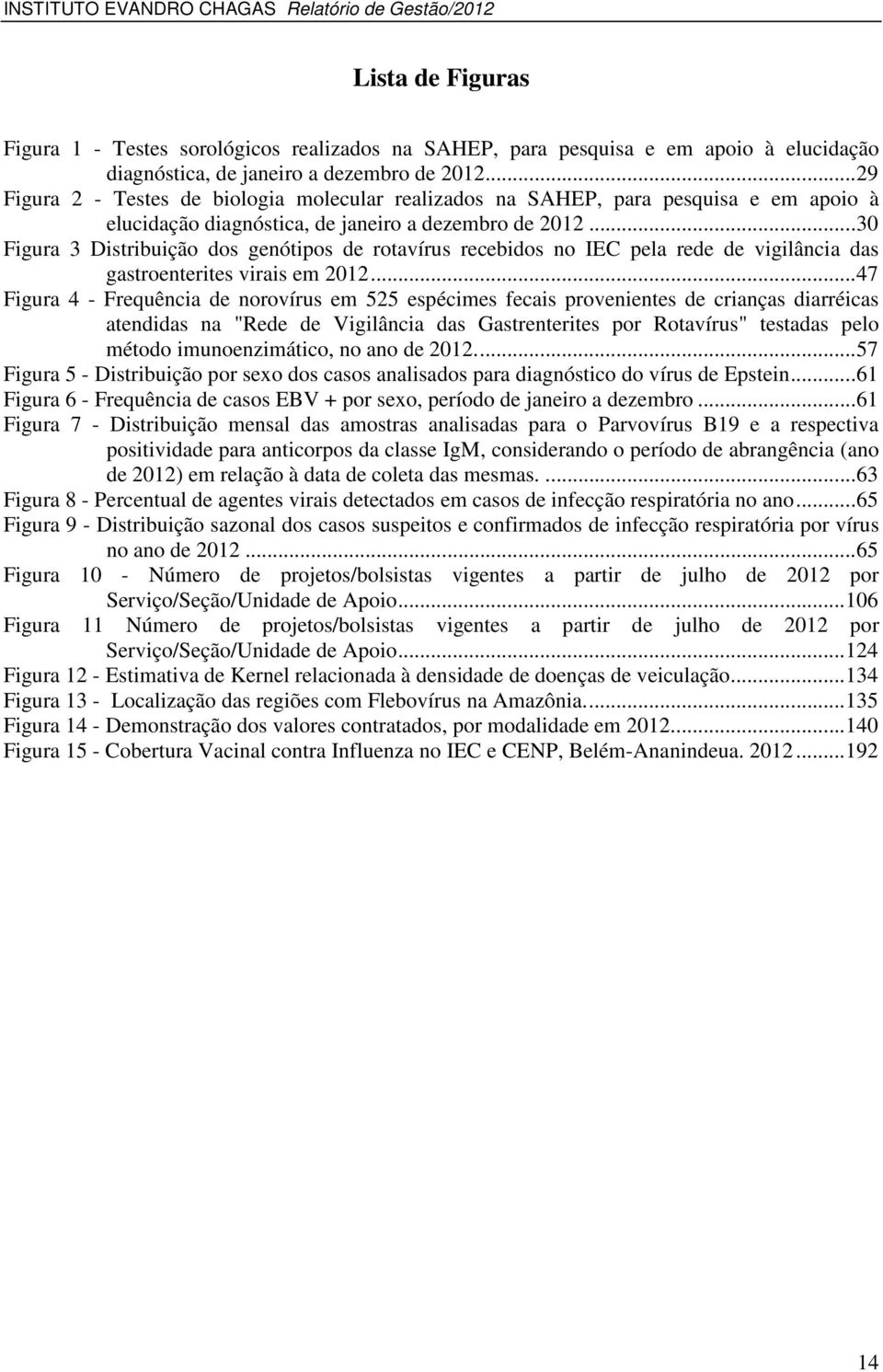 .. 30 Figura 3 Distribuição dos genótipos de rotavírus recebidos no IEC pela rede de vigilância das gastroenterites virais em 2012.