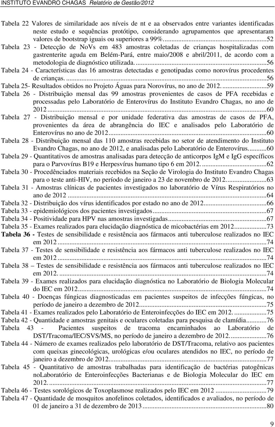 ... 52 Tabela 23 - Detecção de NoVs em 483 amostras coletadas de crianças hospitalizadas com gastrenterite aguda em Belém-Pará, entre maio/2008 e abril/2011, de acordo com a metodologia de