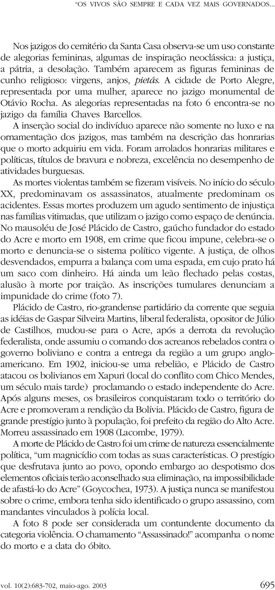 Também aparecem as figuras femininas de cunho religioso: virgens, anjos, pietás. A cidade de Porto Alegre, representada por uma mulher, aparece no jazigo monumental de Otávio Rocha.