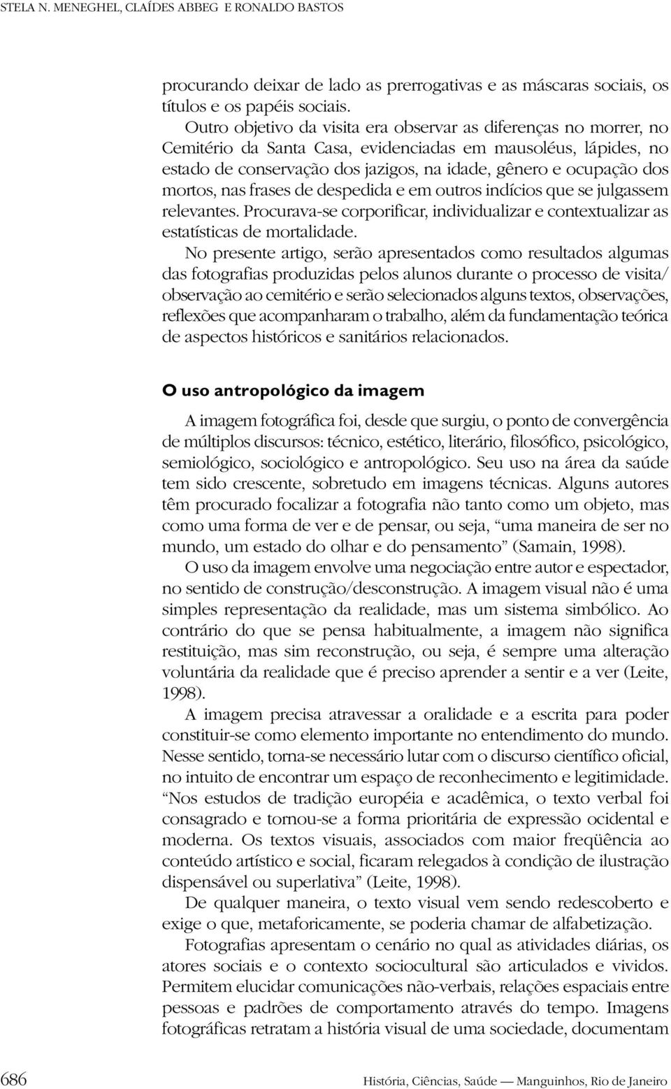 mortos, nas frases de despedida e em outros indícios que se julgassem relevantes. Procurava-se corporificar, individualizar e contextualizar as estatísticas de mortalidade.