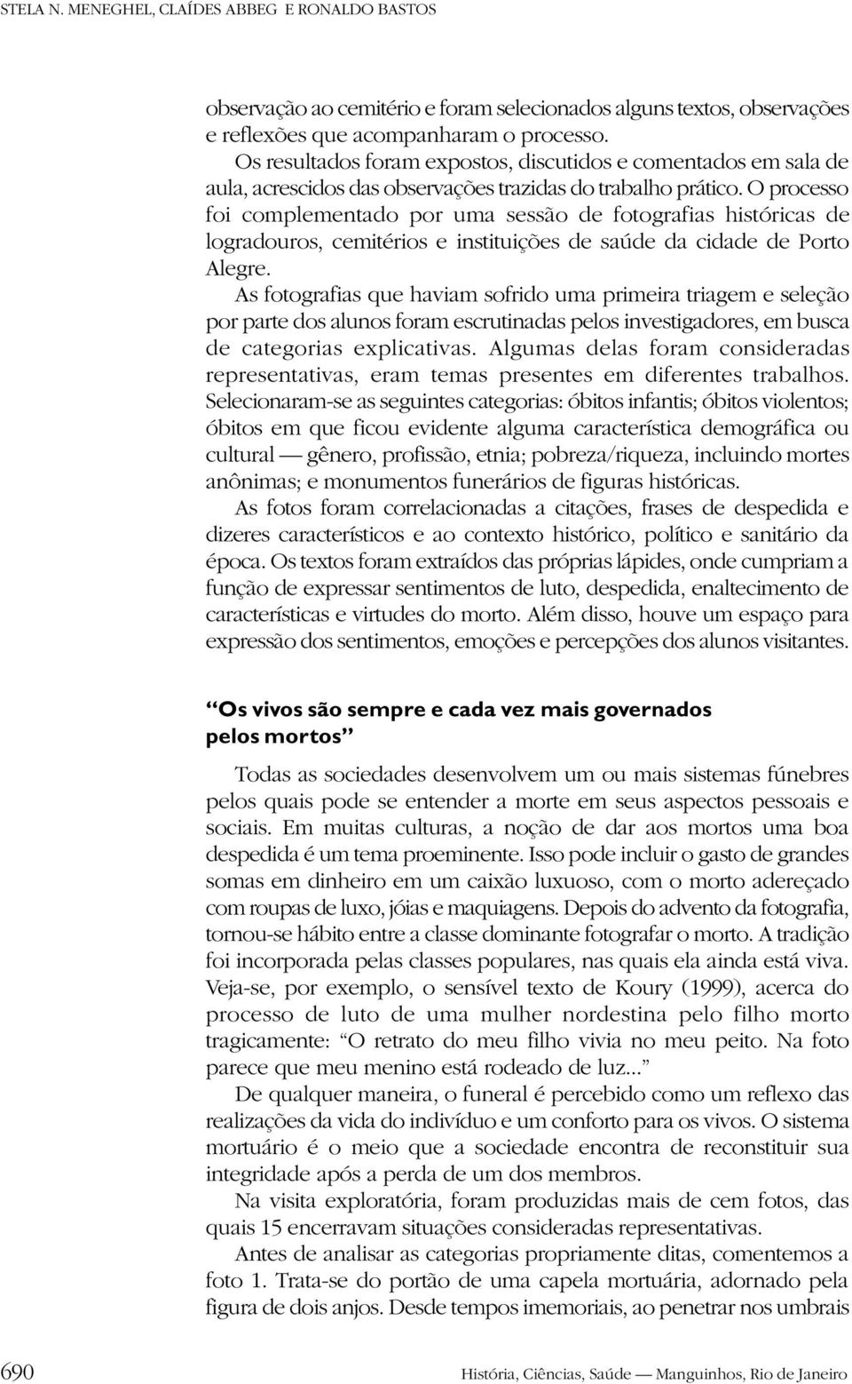 O processo foi complementado por uma sessão de fotografias históricas de logradouros, cemitérios e instituições de saúde da cidade de Porto Alegre.