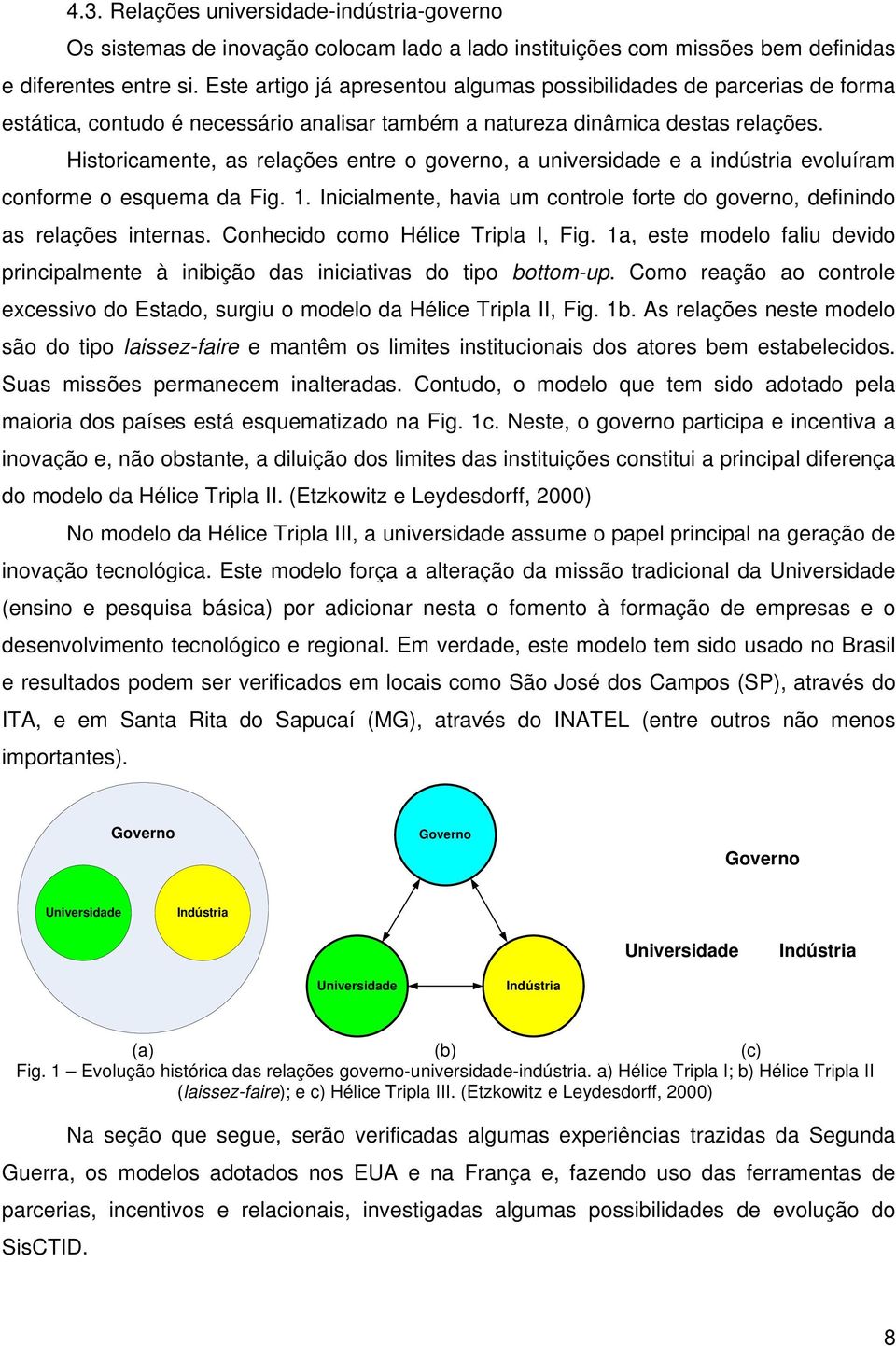 Historicamente, as relações entre o governo, a universidade e a indústria evoluíram conforme o esquema da Fig. 1. Inicialmente, havia um controle forte do governo, definindo as relações internas.