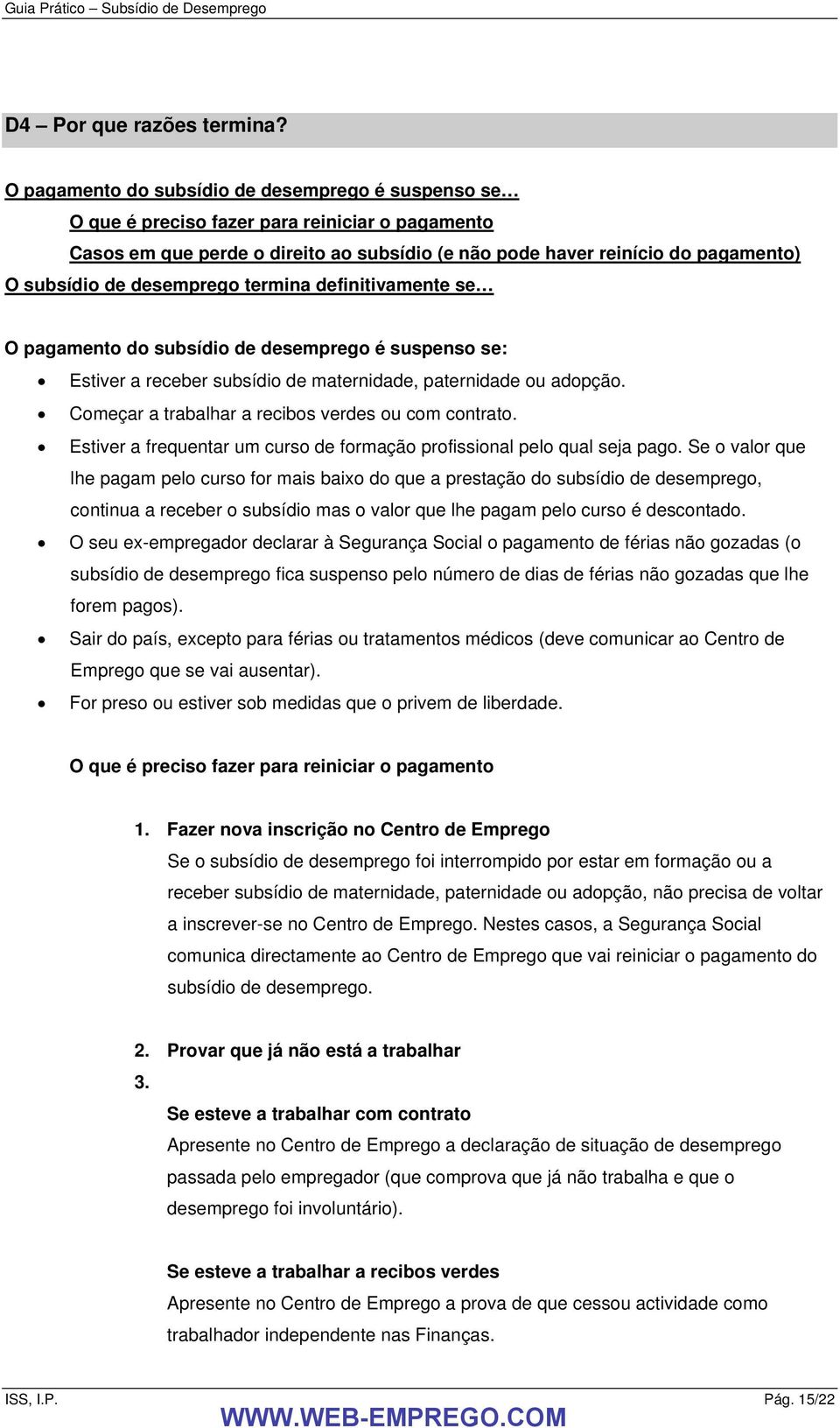 desemprego termina definitivamente se O pagamento do subsídio de desemprego é suspenso se: Estiver a receber subsídio de maternidade, paternidade ou adopção.