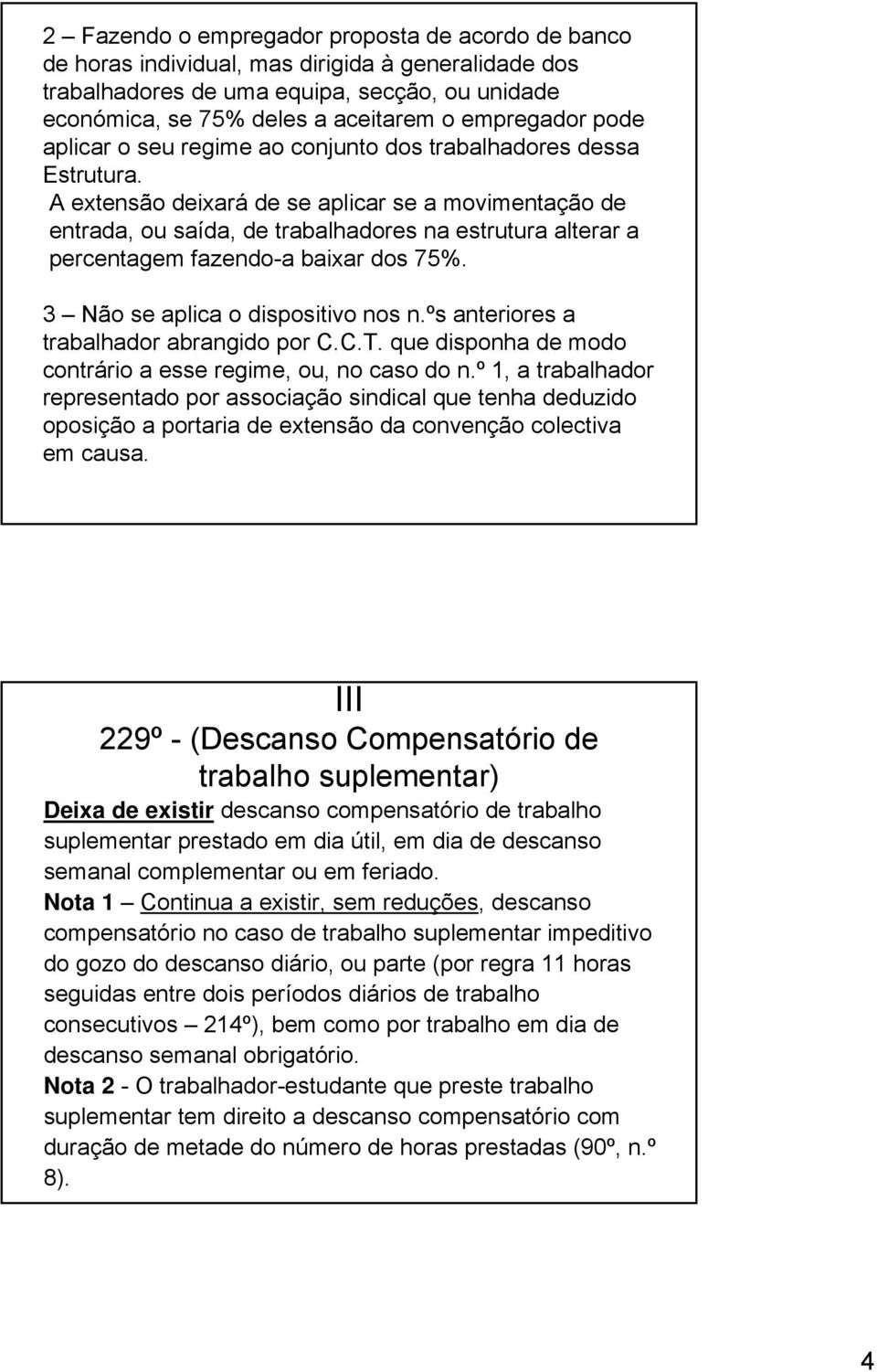 A extensão deixará de se aplicar se a movimentação de entrada, ou saída, de trabalhadores na estrutura alterar a percentagem fazendo-a baixar dos 75%. 3 Não se aplica o dispositivo nos n.