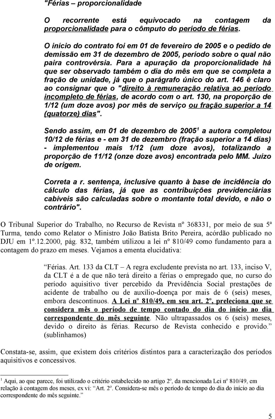 Para a apuração da proporcionalidade há que ser observado também o dia do mês em que se completa a fração de unidade, já que o parágrafo único do art.