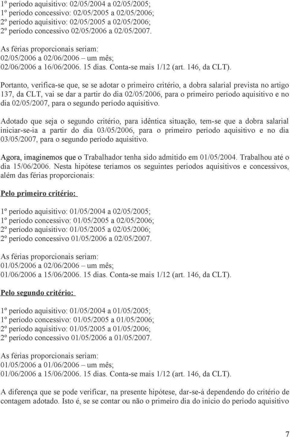 Portanto, verifica-se que, se se adotar o primeiro critério, a dobra salarial prevista no artigo 137, da CLT, vai se dar a partir do dia 02/05/2006, para o primeiro período aquisitivo e no dia