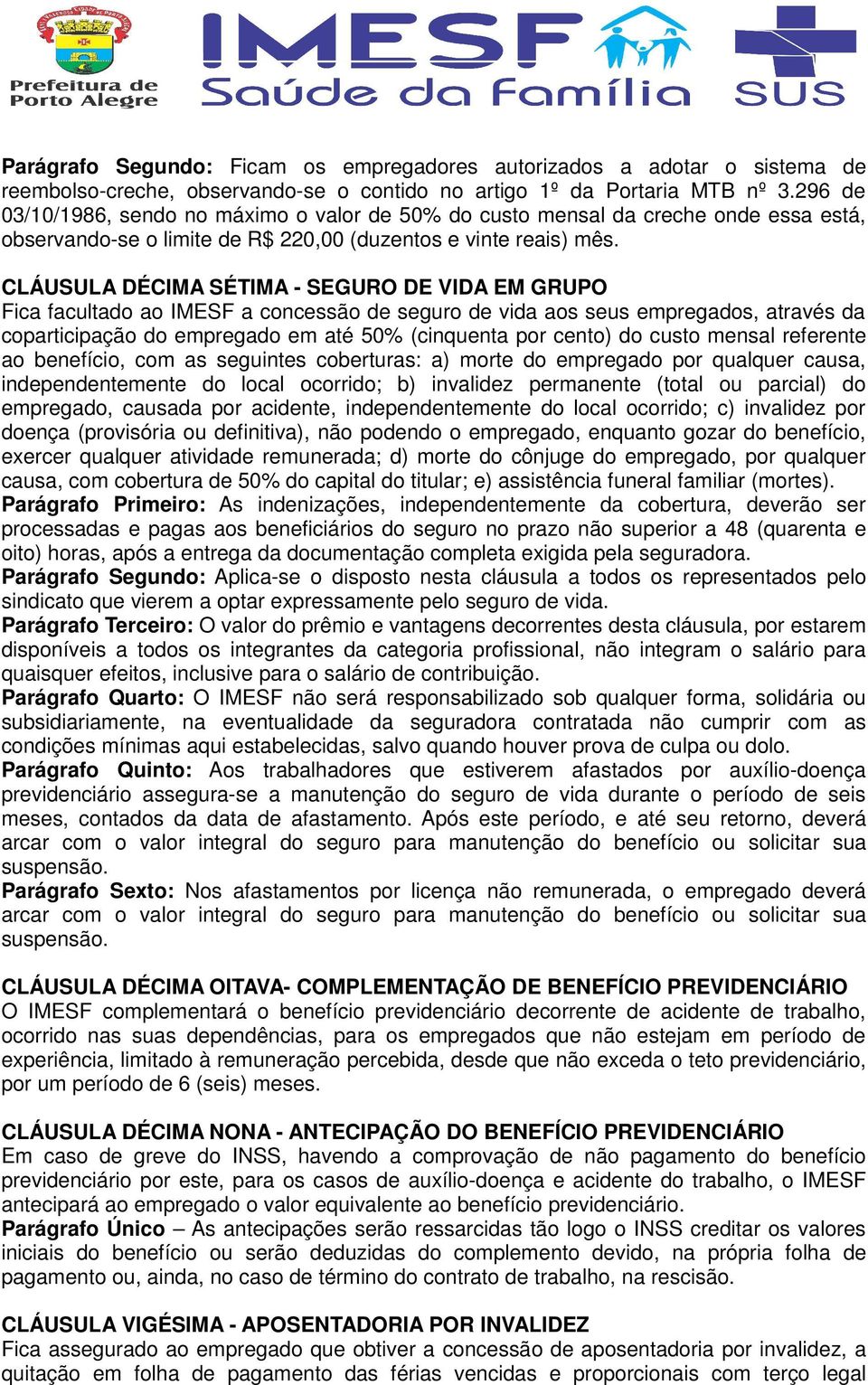 CLÁUSULA DÉCIMA SÉTIMA - SEGURO DE VIDA EM GRUPO Fica facultado ao IMESF a concessão de seguro de vida aos seus empregados, através da coparticipação do empregado em até 50% (cinquenta por cento) do