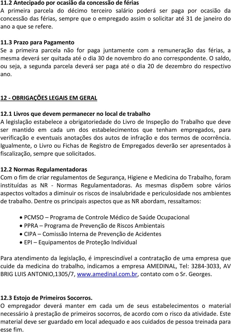 3 Prazo para Pagamento Se a primeira parcela não for paga juntamente com a remuneração das férias, a mesma deverá ser quitada até o dia 30 de novembro do ano correspondente.