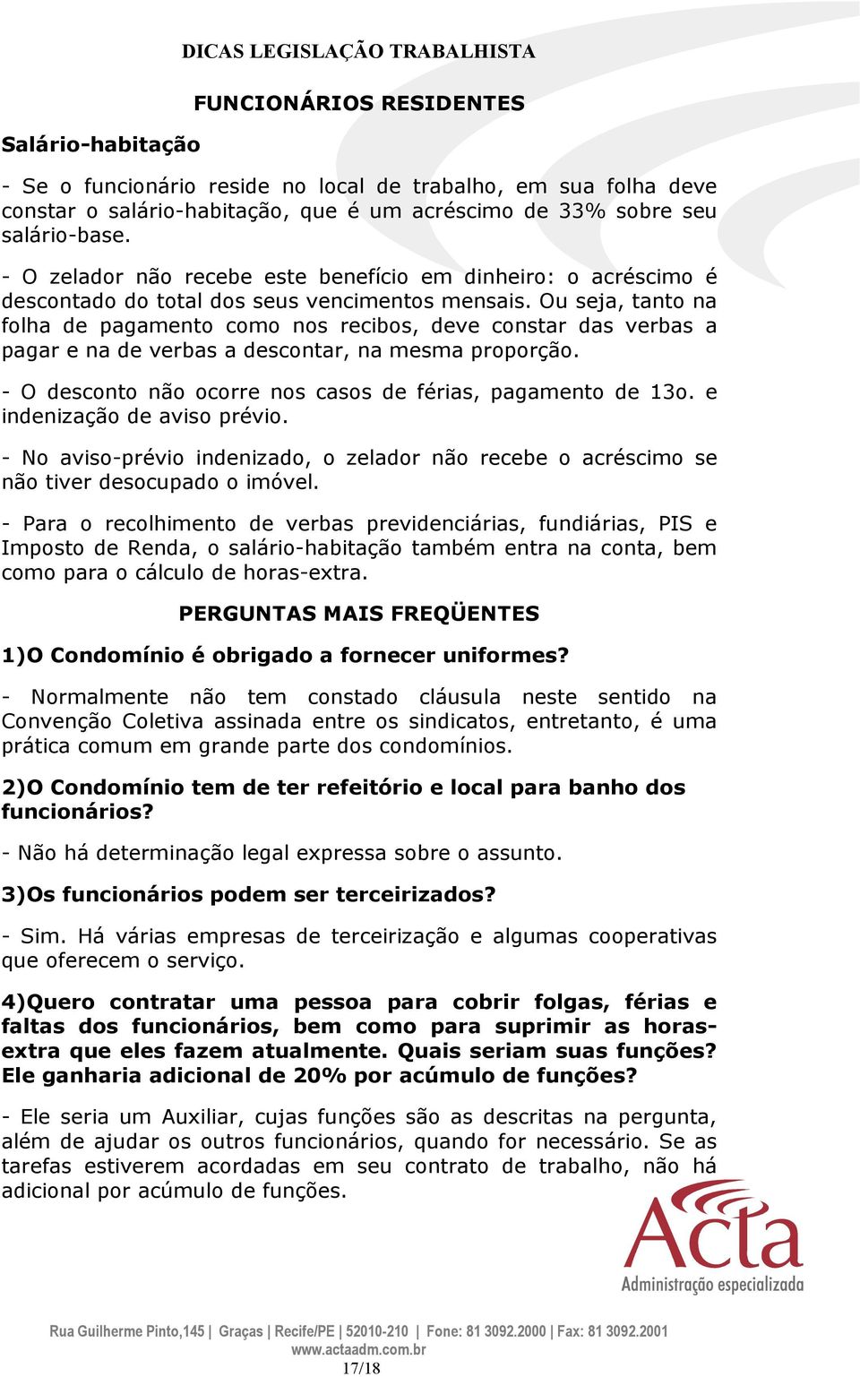 Ou seja, tanto na folha de pagamento como nos recibos, deve constar das verbas a pagar e na de verbas a descontar, na mesma proporção. - O desconto não ocorre nos casos de férias, pagamento de 13o.