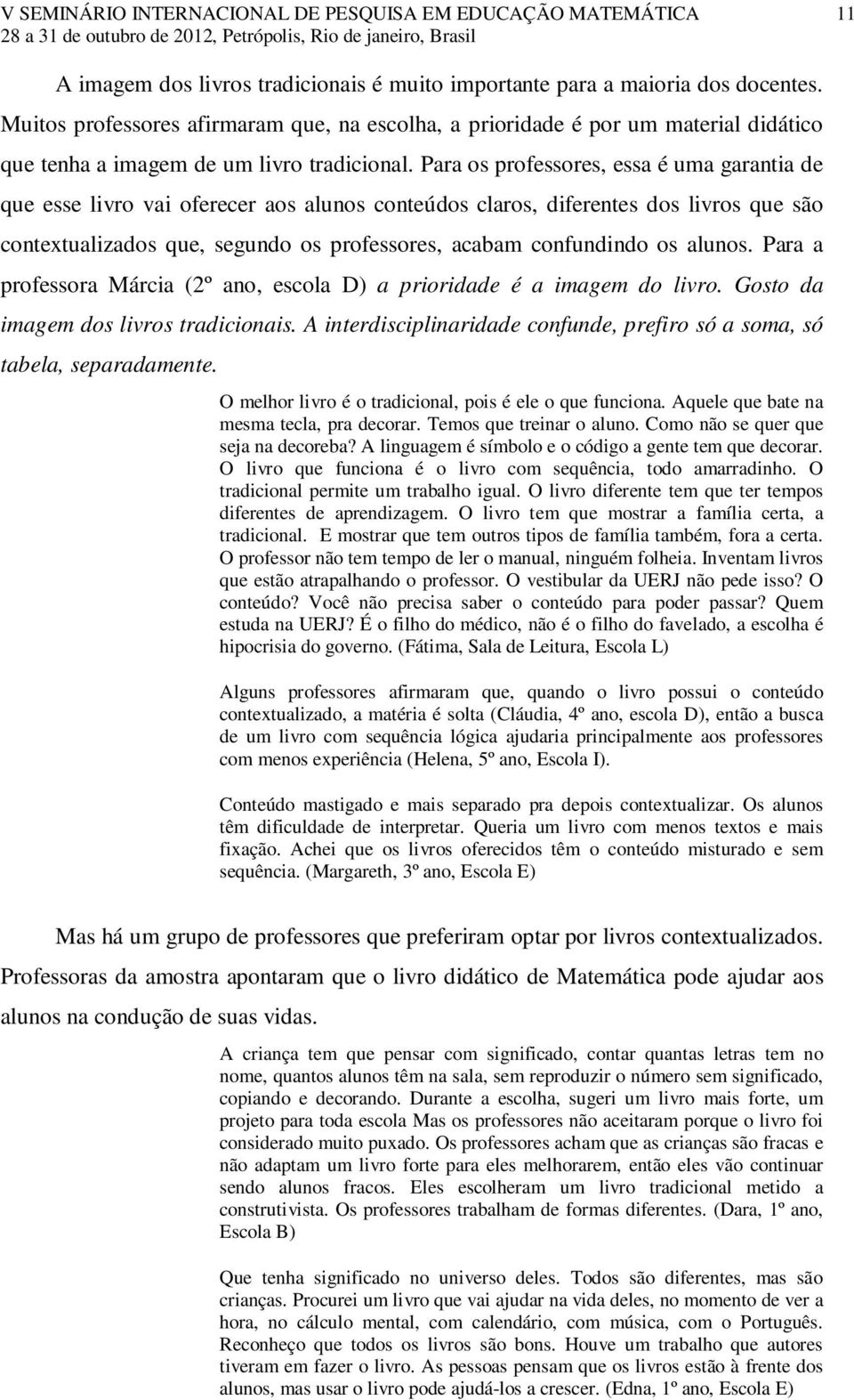 Para os professores, essa é uma garantia de que esse livro vai oferecer aos alunos conteúdos claros, diferentes dos livros que são contextualizados que, segundo os professores, acabam confundindo os