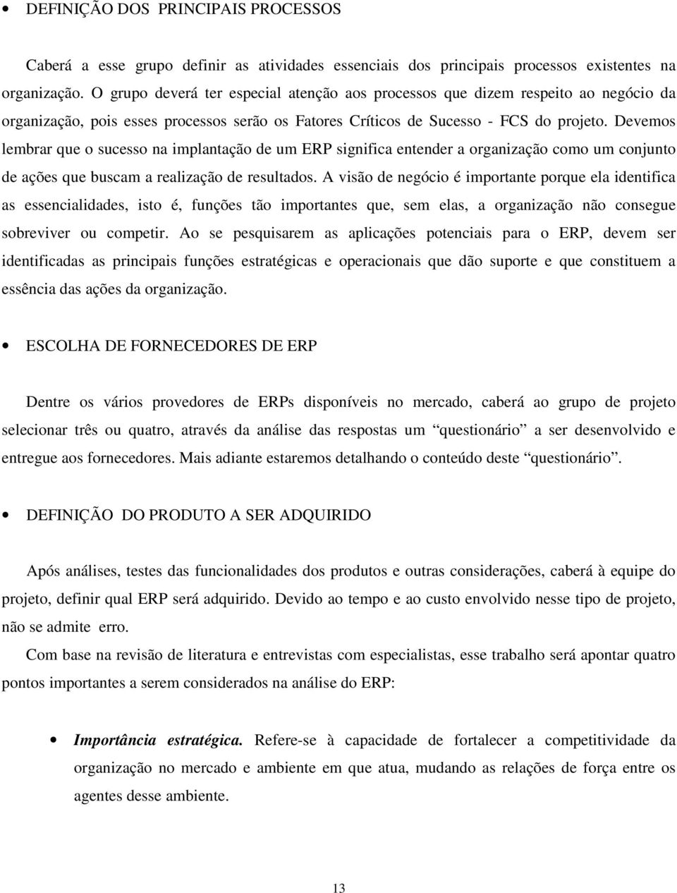 Devemos lembrar que o sucesso na implantação de um ERP significa entender a organização como um conjunto de ações que buscam a realização de resultados.