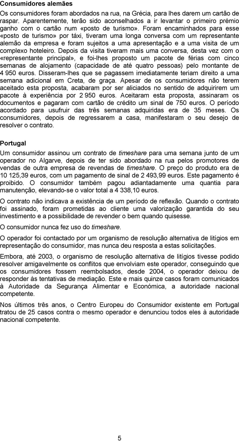 Foram encaminhados para esse «posto de turismo» por táxi, tiveram uma longa conversa com um representante alemão da empresa e foram sujeitos a uma apresentação e a uma visita de um complexo hoteleiro.