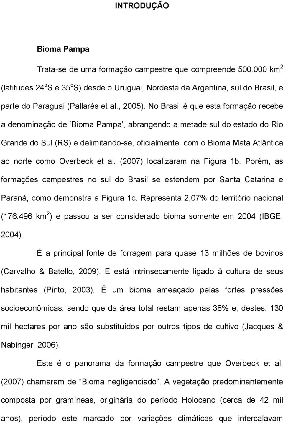 No Brasil é que esta formação recebe a denominação de Bioma Pampa, abrangendo a metade sul do estado do Rio Grande do Sul (RS) e delimitando-se, oficialmente, com o Bioma Mata Atlântica ao norte como