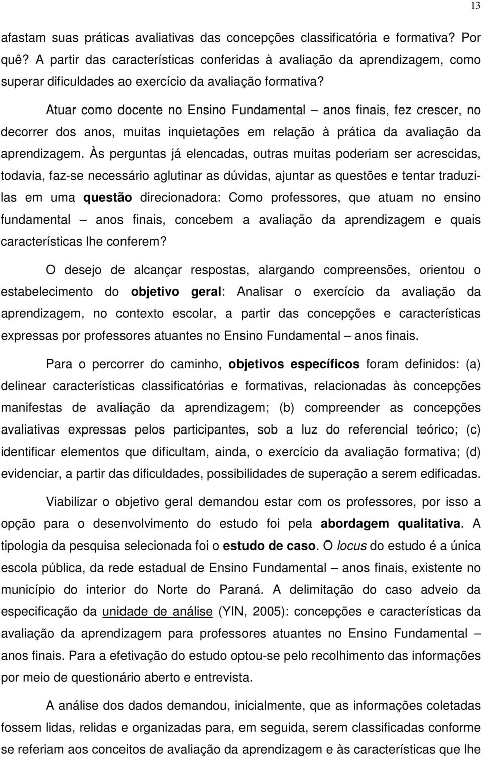 Atuar como docente no Ensino Fundamental anos finais, fez crescer, no decorrer dos anos, muitas inquietações em relação à prática da avaliação da aprendizagem.